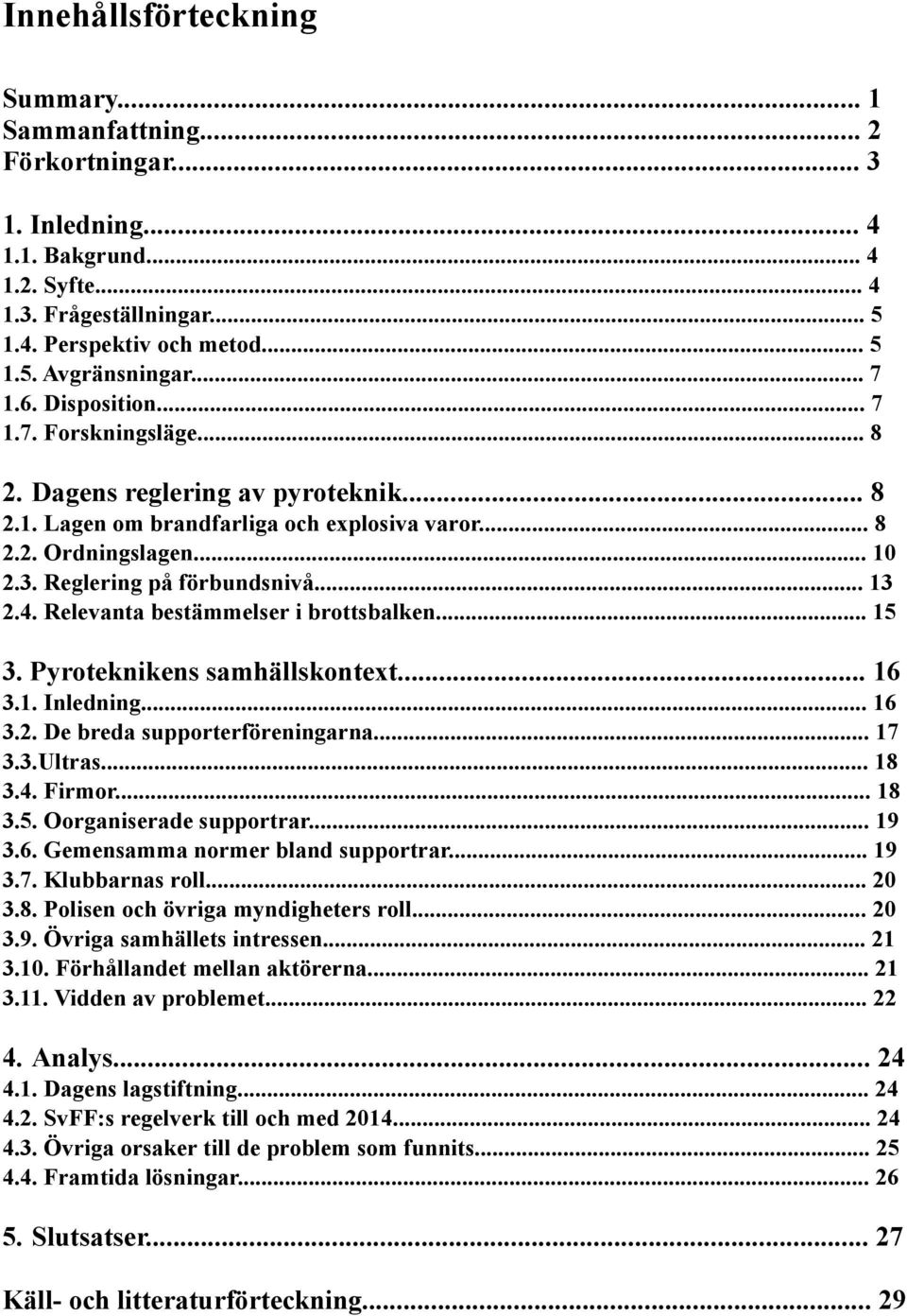 .. 13 2.4. Relevanta bestämmelser i brottsbalken... 15 3. Pyroteknikens samhällskontext... 16 3.1. Inledning... 16 3.2. De breda supporterföreningarna... 17 3.3.Ultras... 18 3.4. Firmor... 18 3.5. Oorganiserade supportrar.