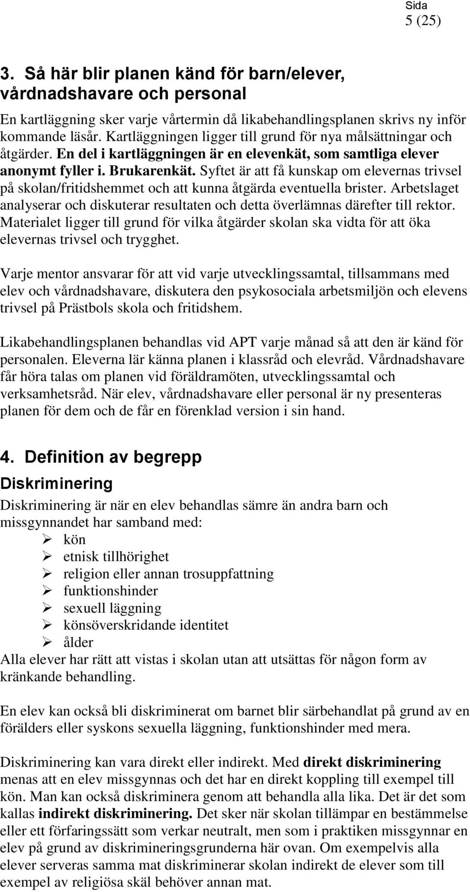 Syftet är att få kunskap om elevernas trivsel på skolan/fritidshemmet och att kunna åtgärda eventuella brister.