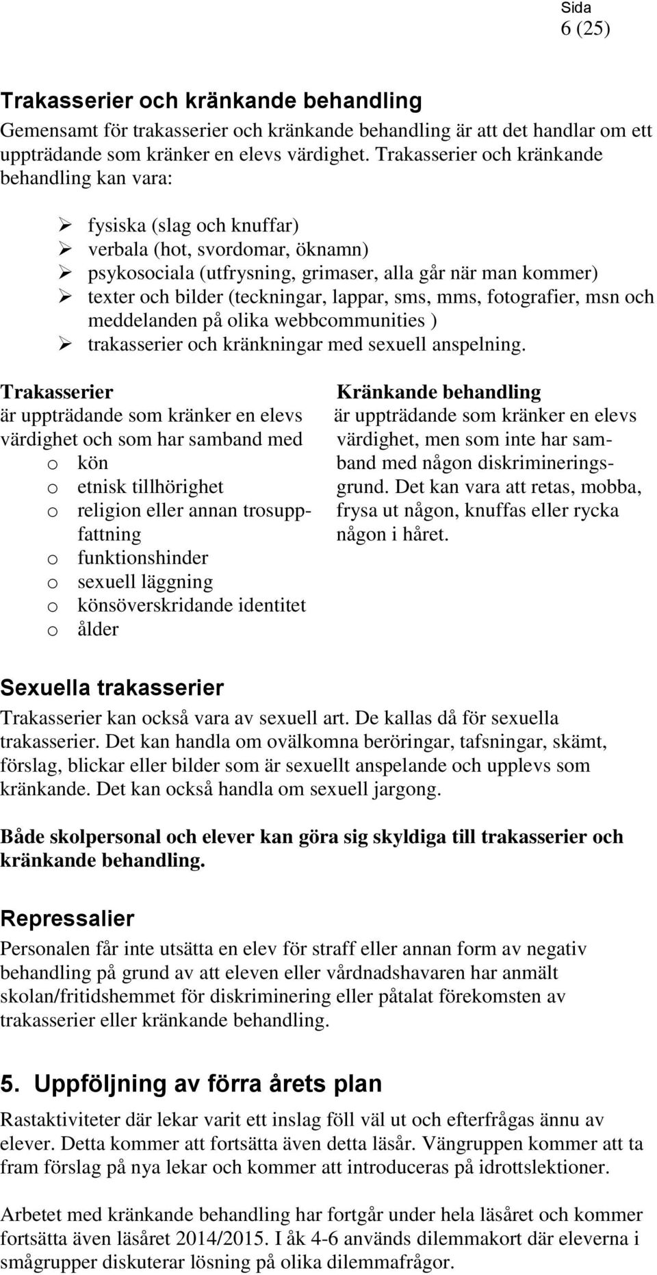 lappar, sms, mms, fotografier, msn och meddelanden på olika webbcommunities ) trakasserier och kränkningar med sexuell anspelning.