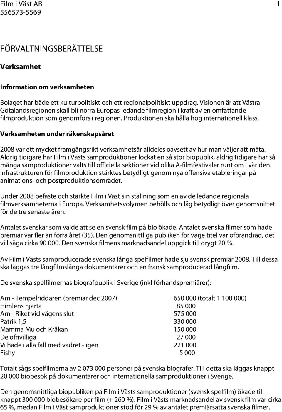 Verksamheten under räkenskapsåret 2008 var ett mycket framgångsrikt verksamhetsår alldeles oavsett av hur man väljer att mäta.