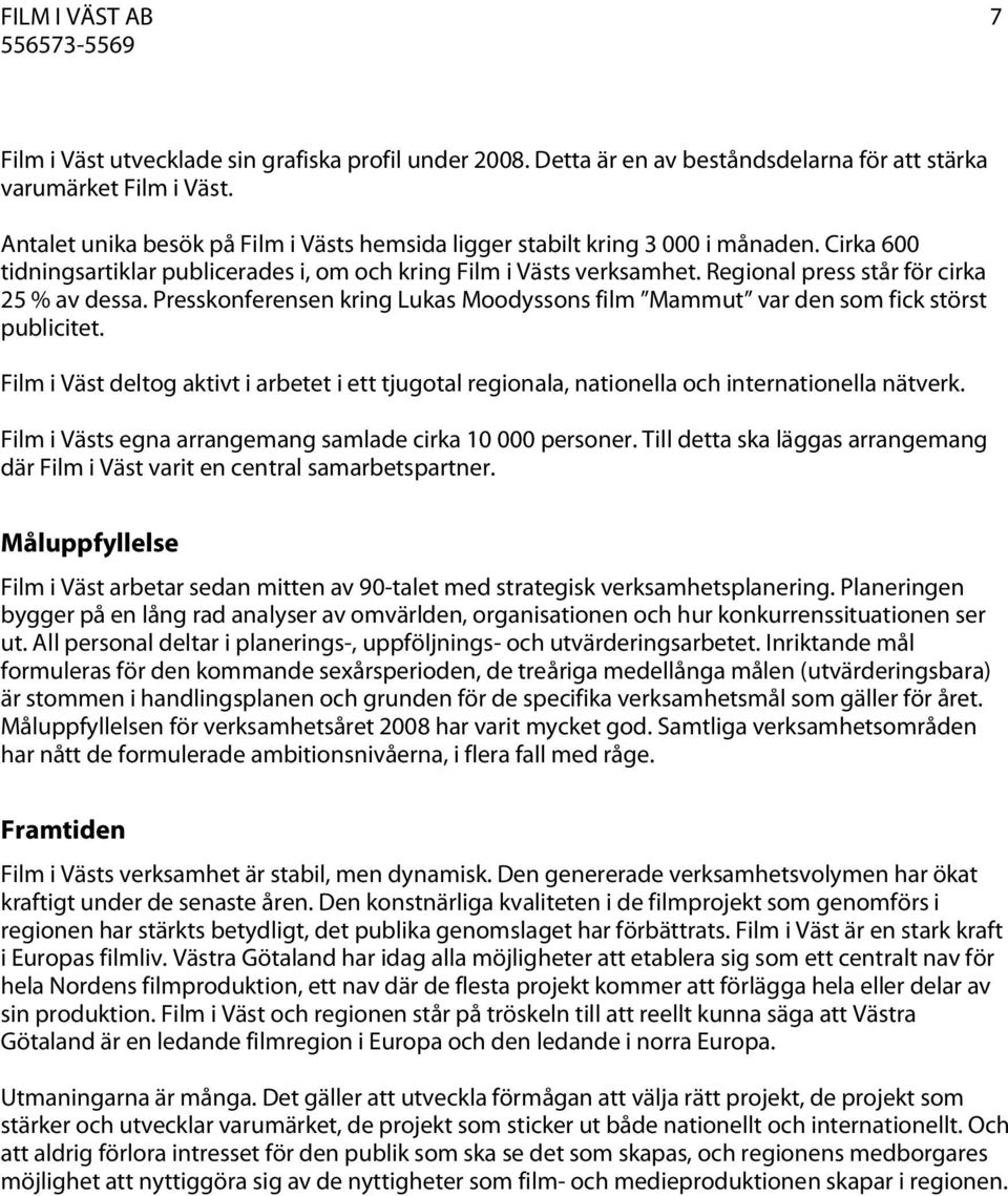 Regional press står för cirka 25 % av dessa. Presskonferensen kring Lukas Moodyssons film Mammut var den som fick störst publicitet.