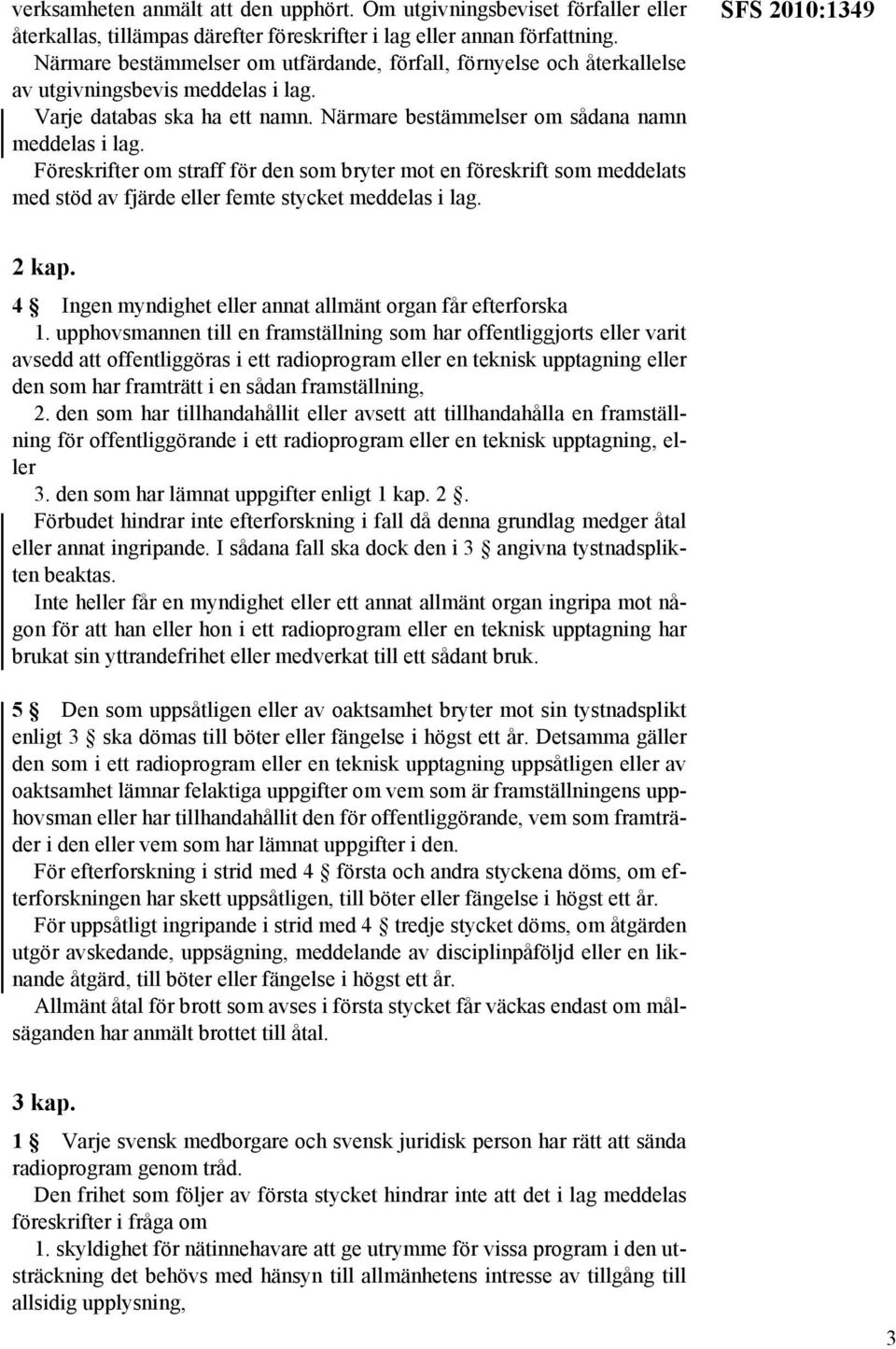 Föreskrifter om straff för den som bryter mot en föreskrift som meddelats med stöd av fjärde eller femte stycket meddelas i lag. SFS 2010:1349 2 kap.