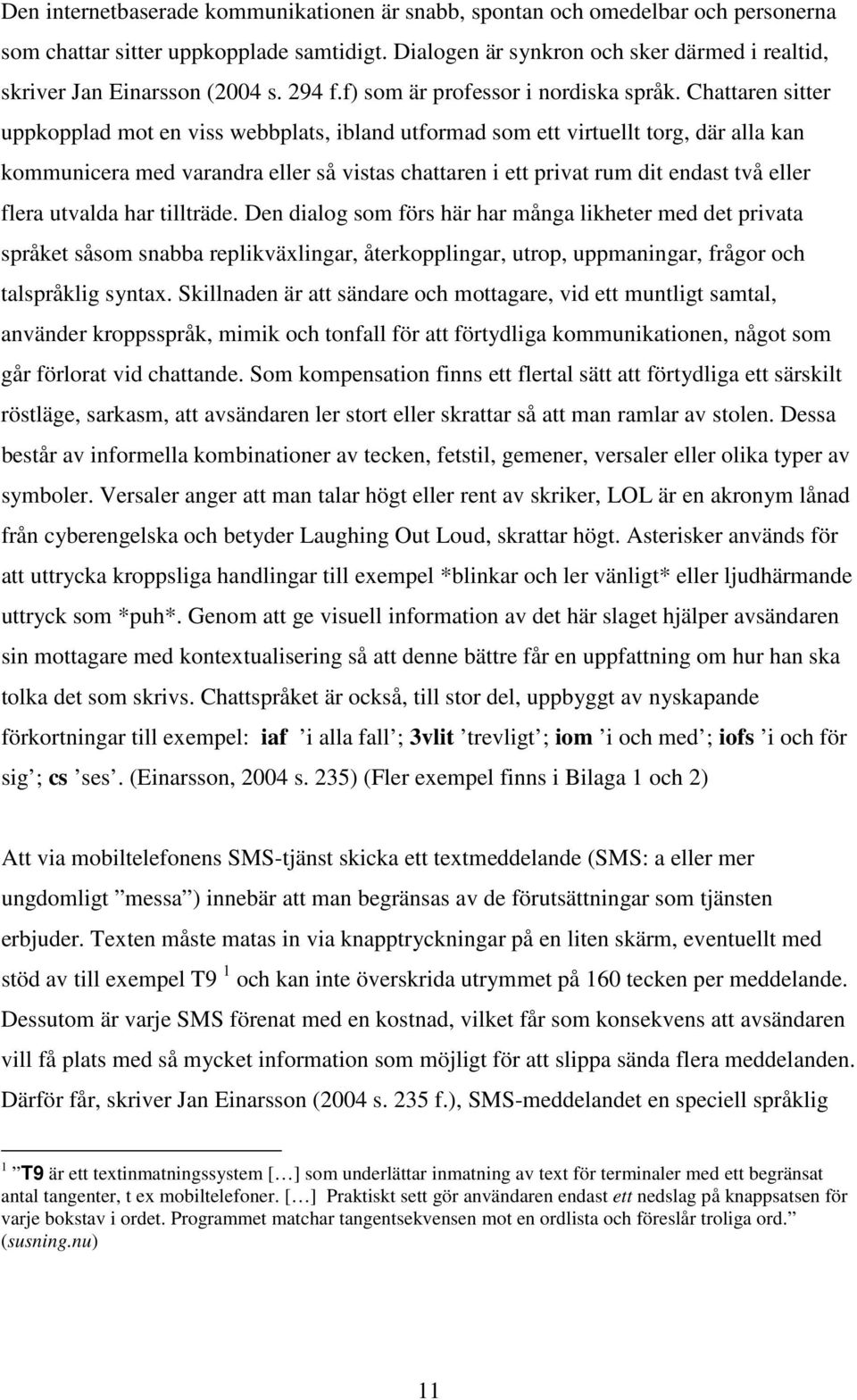 Chattaren sitter uppkopplad mot en viss webbplats, ibland utformad som ett virtuellt torg, där alla kan kommunicera med varandra eller så vistas chattaren i ett privat rum dit endast två eller flera