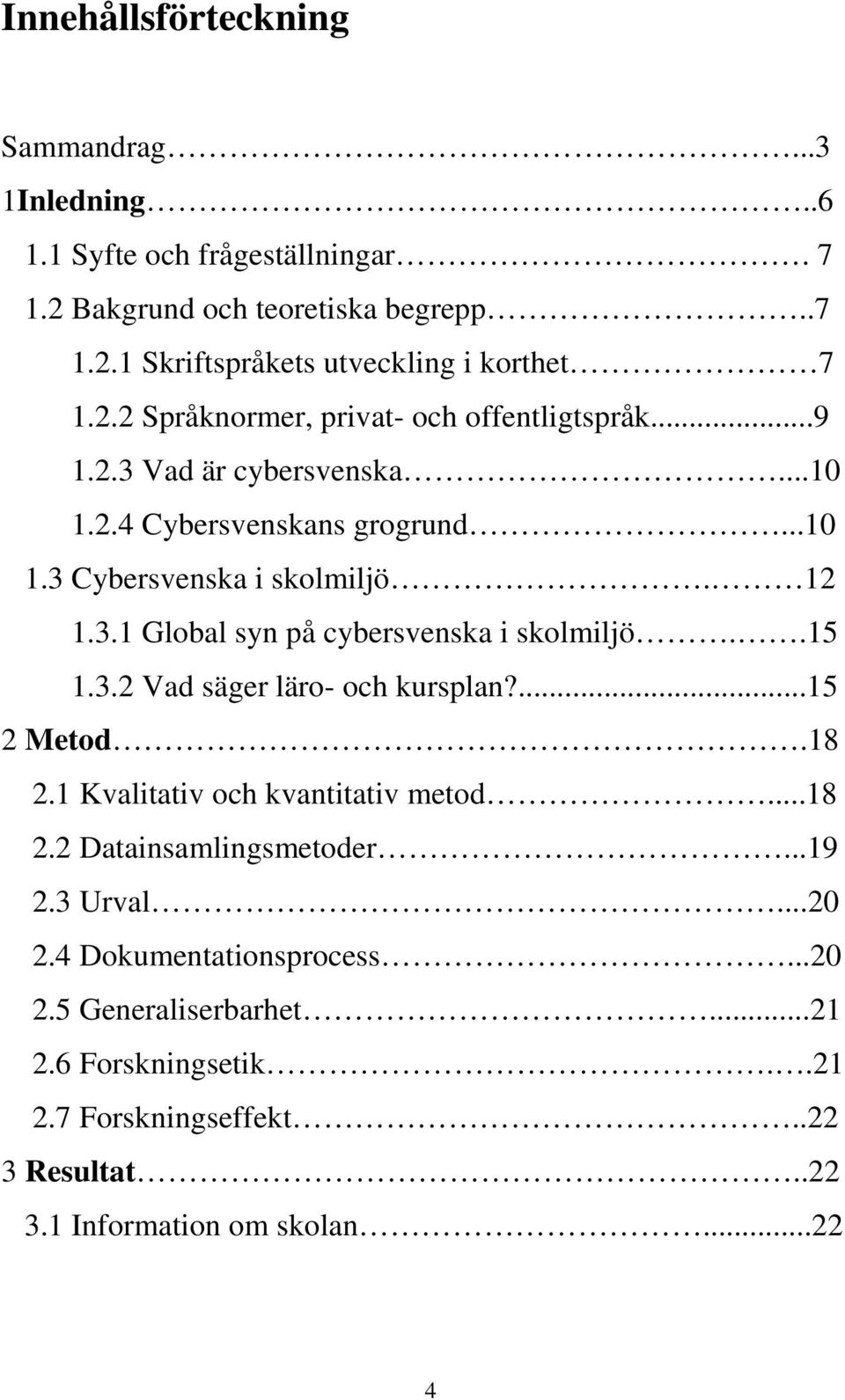 .15 1.3.2 Vad säger läro- och kursplan?...15 2 Metod.18 2.1 Kvalitativ och kvantitativ metod...18 2.2 Datainsamlingsmetoder...19 2.3 Urval...20 2.