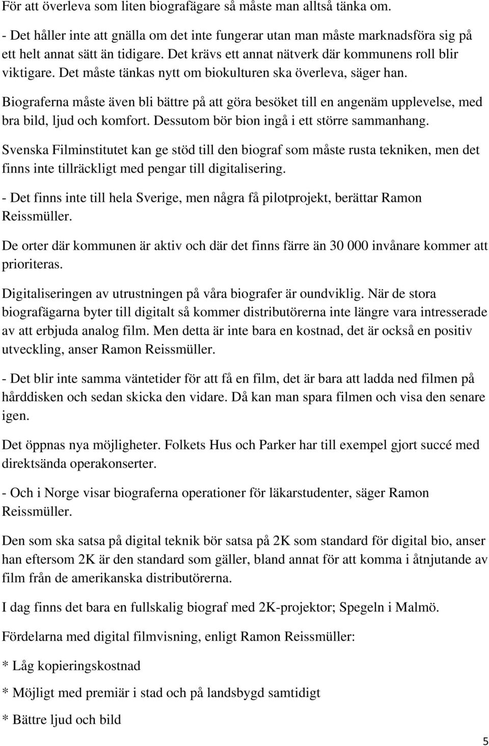 Biograferna måste även bli bättre på att göra besöket till en angenäm upplevelse, med bra bild, ljud och komfort. Dessutom bör bion ingå i ett större sammanhang.