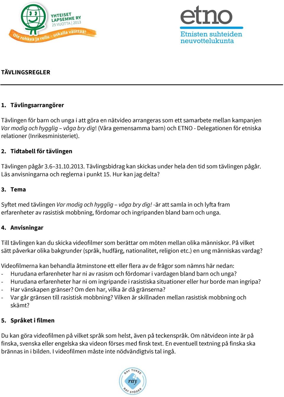 Tävlingsbidrag kan skickas under hela den tid som tävlingen pågår. Läs anvisningarna och reglerna i punkt 15. Hur kan jag delta? 3. Tema Syftet med tävlingen Var modig och hygglig våga bry dig!