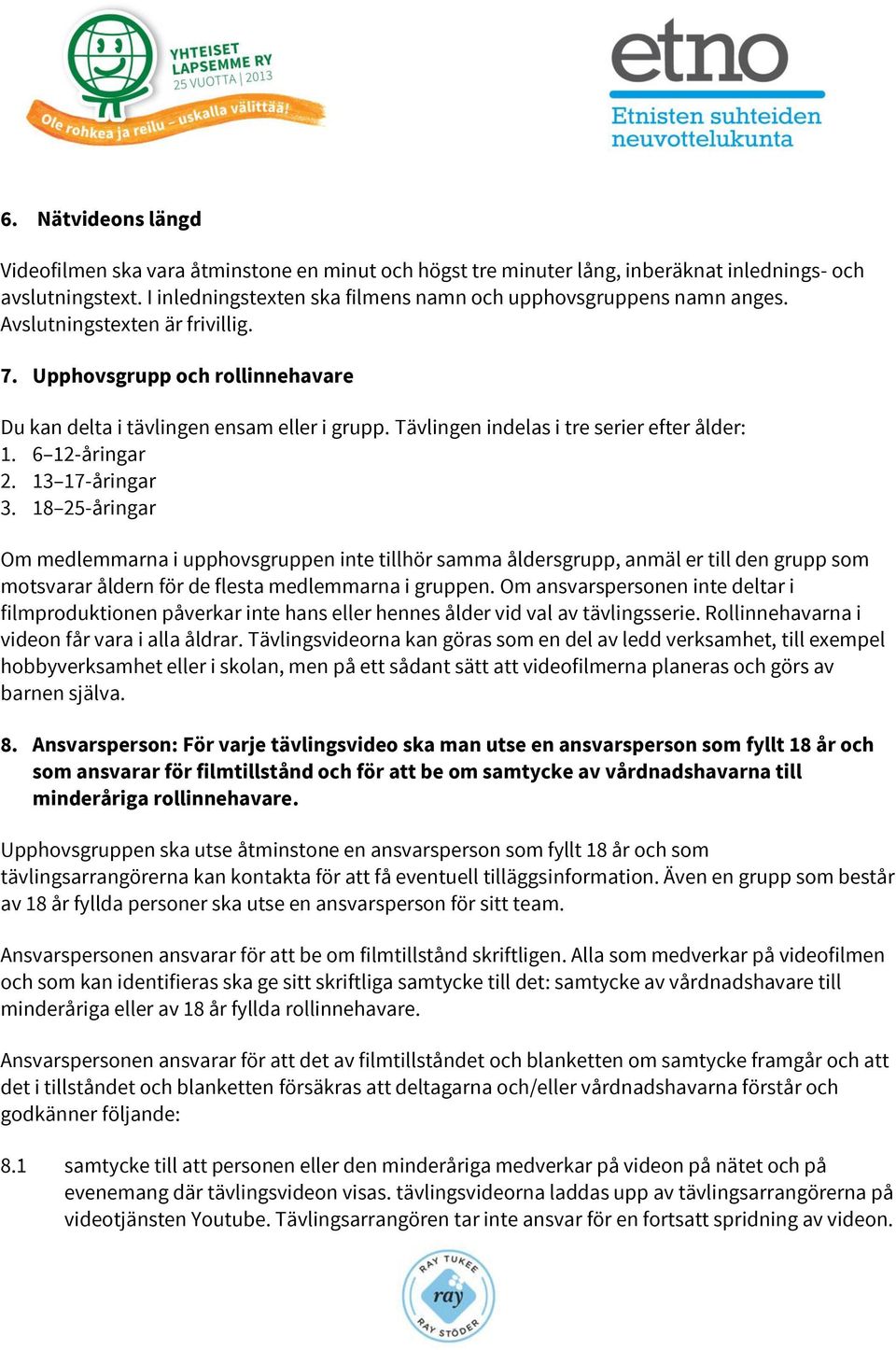 18 25-åringar Om medlemmarna i upphovsgruppen inte tillhör samma åldersgrupp, anmäl er till den grupp som motsvarar åldern för de flesta medlemmarna i gruppen.