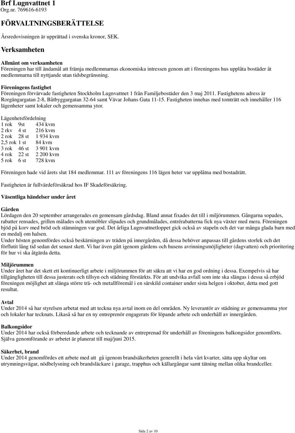 tidsbegränsning. Föreningens fastighet Föreningen förvärvade fastigheten Stockholm Lugnvattnet 1 från Familjebostäder den 3 maj 2011.