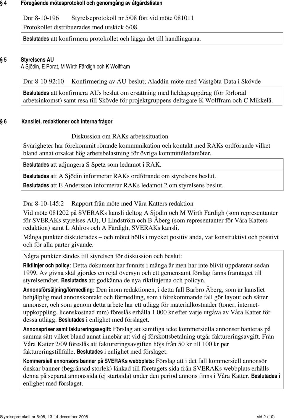 5 Styrelsens AU A Sjödin, E Porat, M Wirth Färdigh och K Wolffram Dnr 8-10-92:10 Konfirmering av AU-beslut; Aladdin-möte med Västgöta-Data i Skövde Beslutades att konfirmera AUs beslut om ersättning