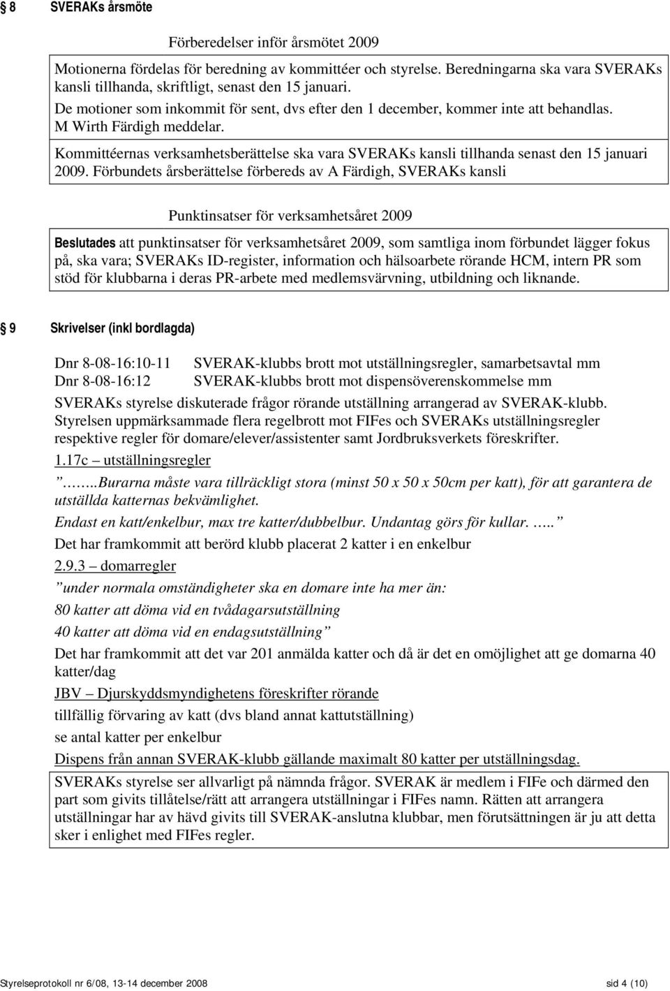 Kommittéernas verksamhetsberättelse ska vara SVERAKs kansli tillhanda senast den 15 januari 2009.