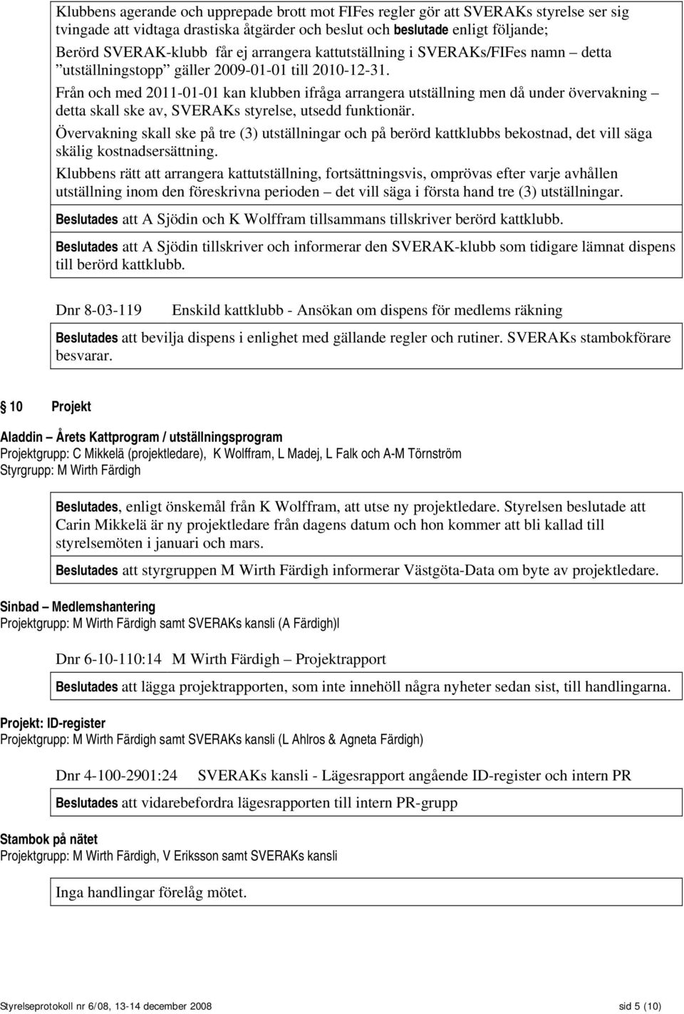 Från och med 2011-01-01 kan klubben ifråga arrangera utställning men då under övervakning detta skall ske av, SVERAKs styrelse, utsedd funktionär.