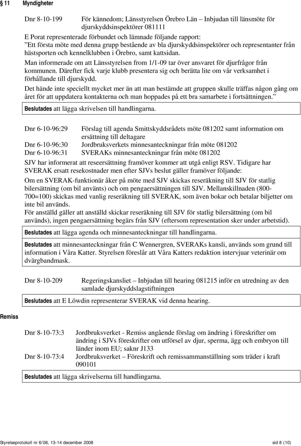 Man informerade om att Länsstyrelsen from 1/1-09 tar över ansvaret för djurfrågor från kommunen.