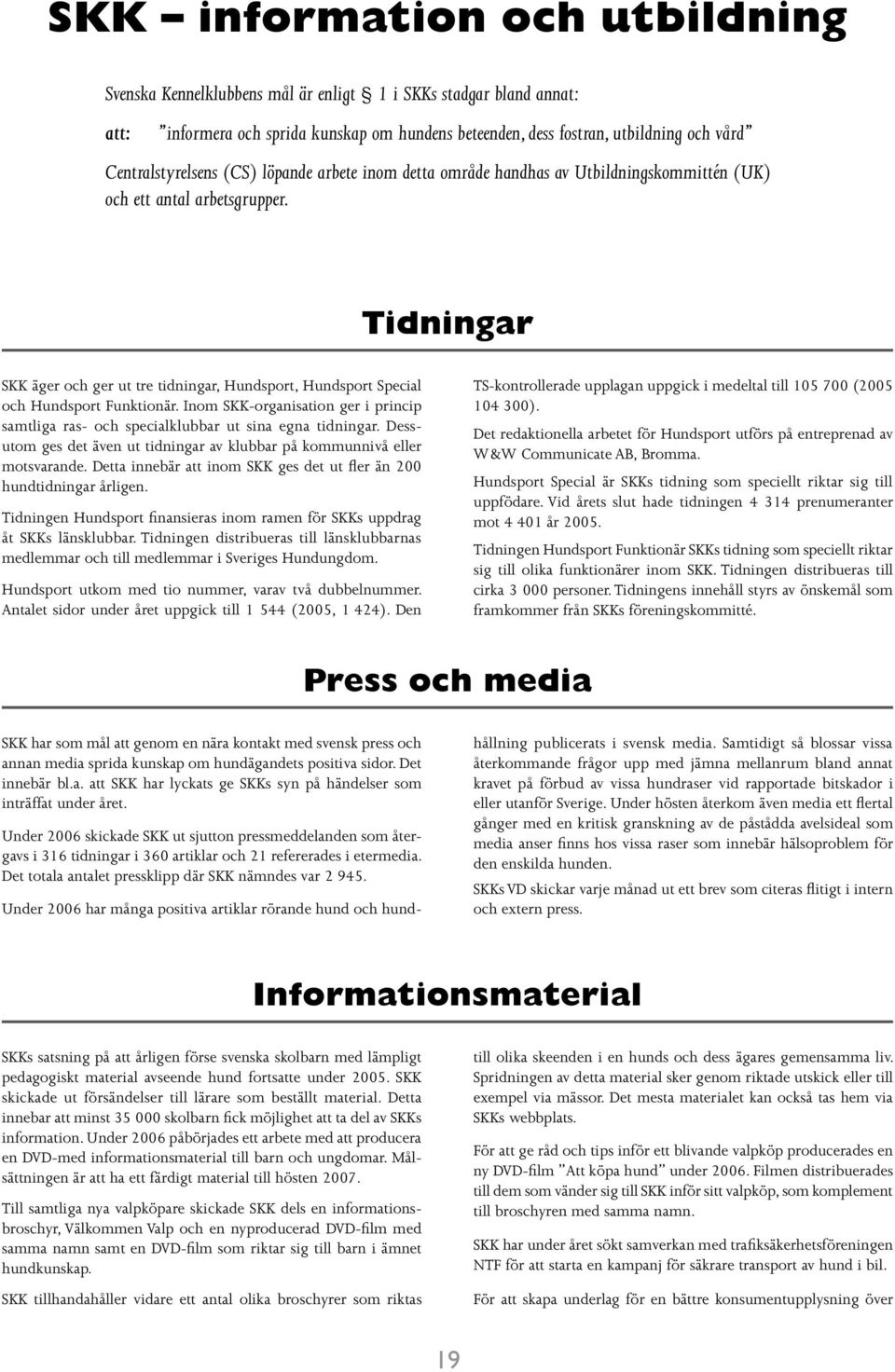 Tidningar SKK äger och ger ut tre tidningar, Hundsport, Hundsport Special och Hundsport Funktionär. Inom SKK-organisation ger i princip samtliga ras- och specialklubbar ut sina egna tidningar.