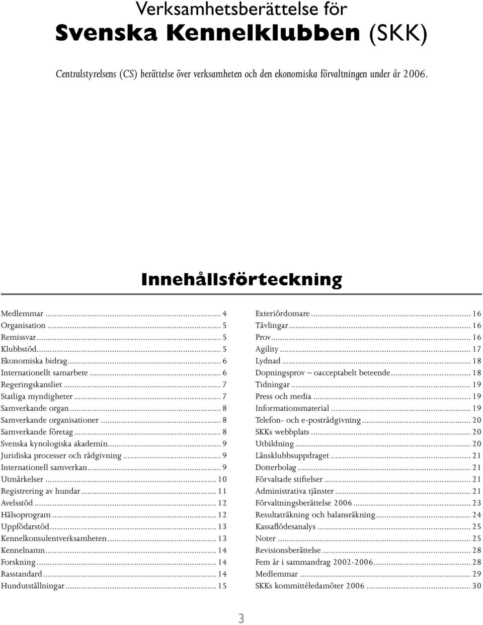 .. 8 Samverkande organisationer... 8 Samverkande företag... 8 Svenska kynologiska akademin... 9 Juridiska processer och rådgivning... 9 Internationell samverkan... 9 Utmärkelser.