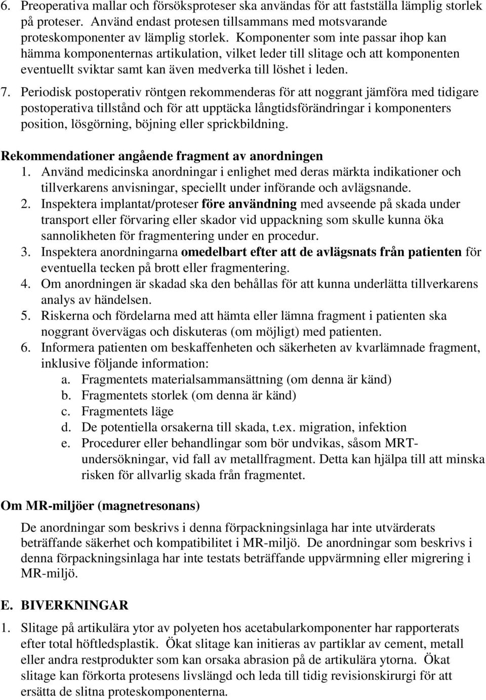 Periodisk postoperativ röntgen rekommenderas för att noggrant jämföra med tidigare postoperativa tillstånd och för att upptäcka långtidsförändringar i komponenters position, lösgörning, böjning eller