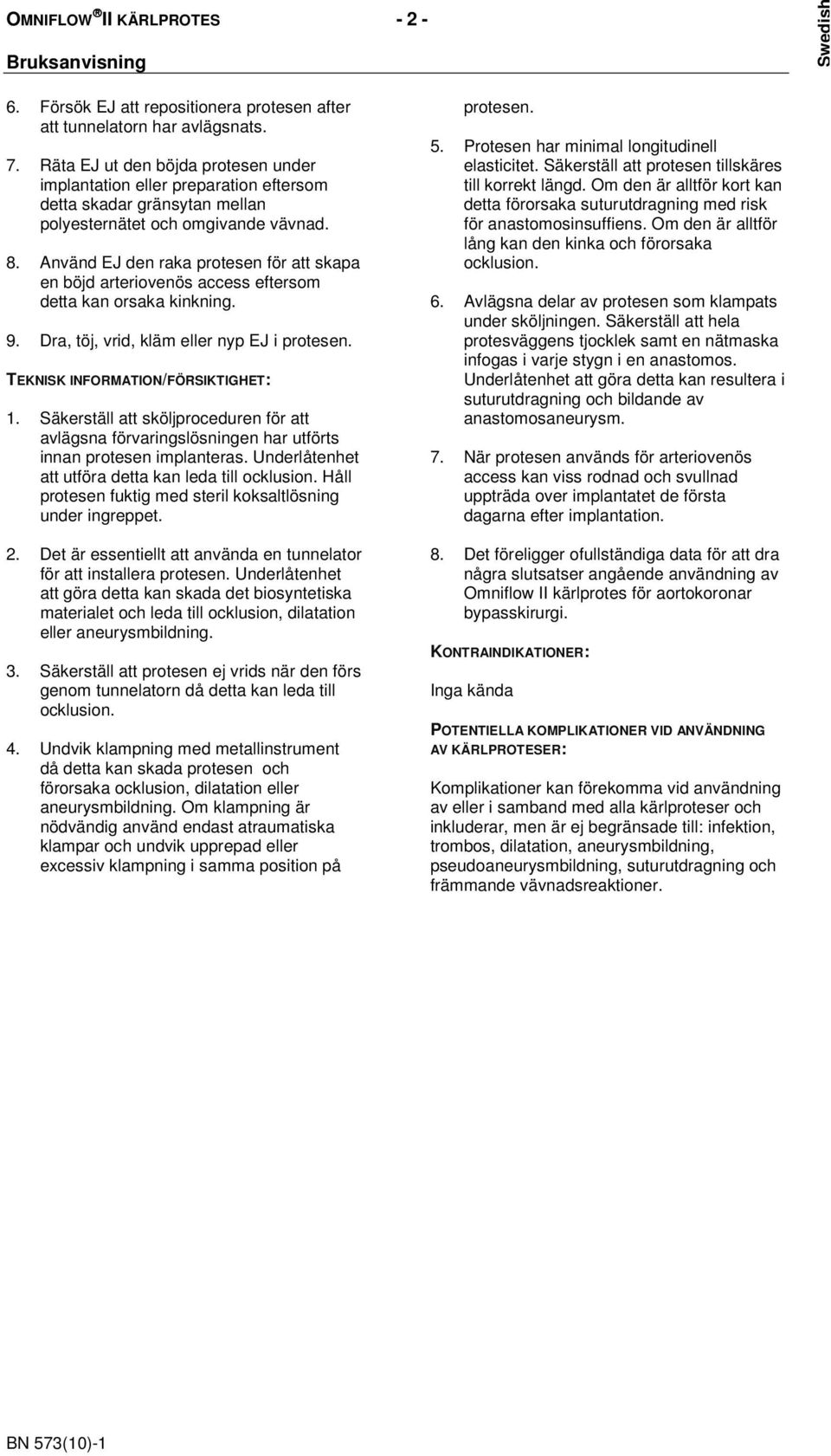 Använd EJ den raka protesen för att skapa en böjd arteriovenös access eftersom detta kan orsaka kinkning. 9. Dra, töj, vrid, kläm eller nyp EJ i protesen. TEKNISK INFORMATION/FÖRSIKTIGHET: 1.