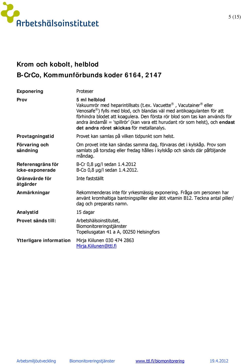 Den första rör blod som tas kan används för andra ändamål = 'spillrör (kan vara ett hurudant rör som helst), och endast det andra röret skickas för metallanalys.