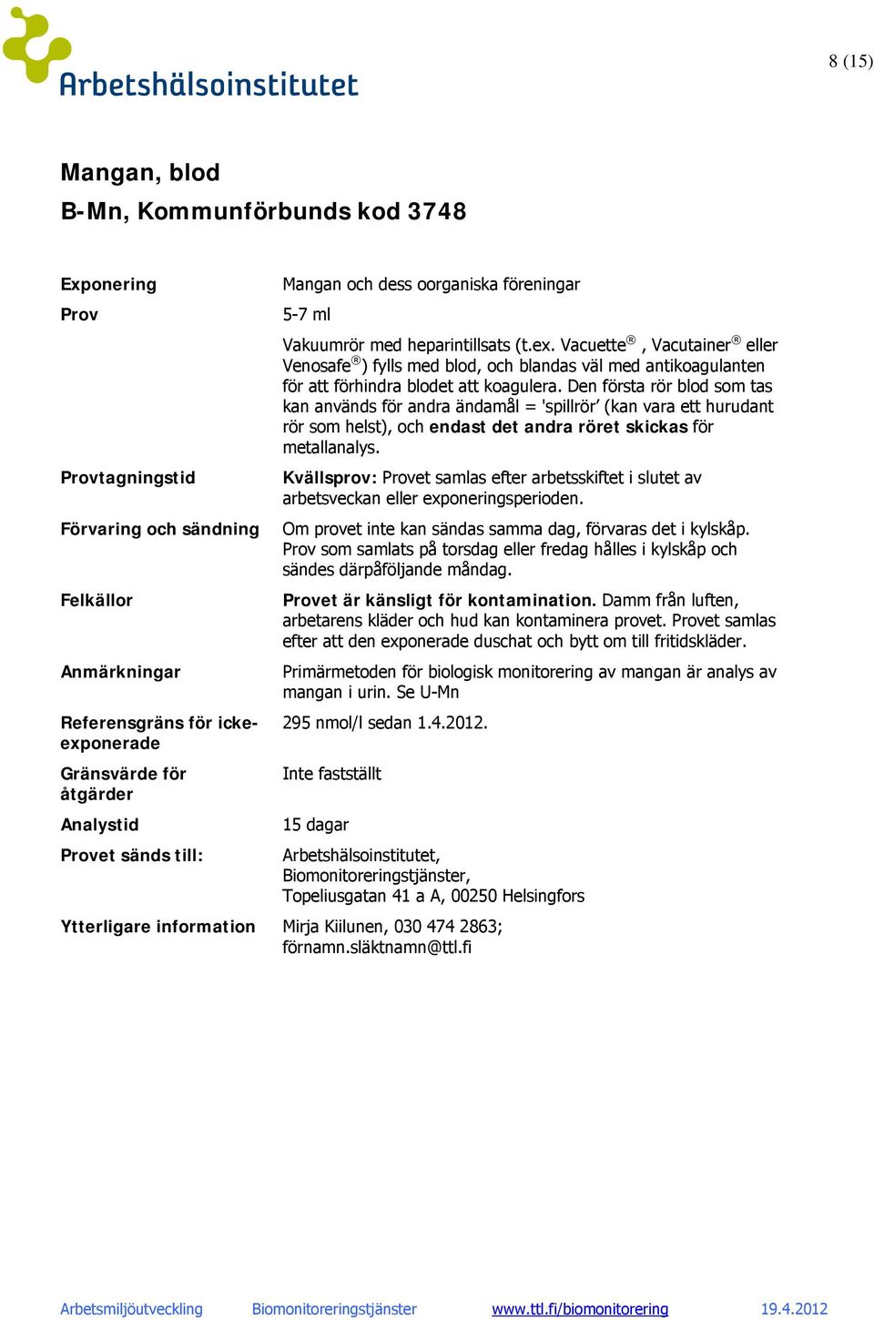 Den första rör blod som tas kan används för andra ändamål = 'spillrör (kan vara ett hurudant rör som helst), och endast det andra röret skickas för metallanalys.