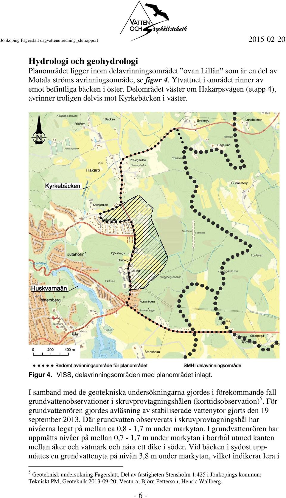 VISS, delavrinningsområden med planområdet inlagt. I samband med de geotekniska undersökningarna gjordes i förekommande fall grundvattenobservationer i skruvprovtagningshålen (korttidsobservation) 5.