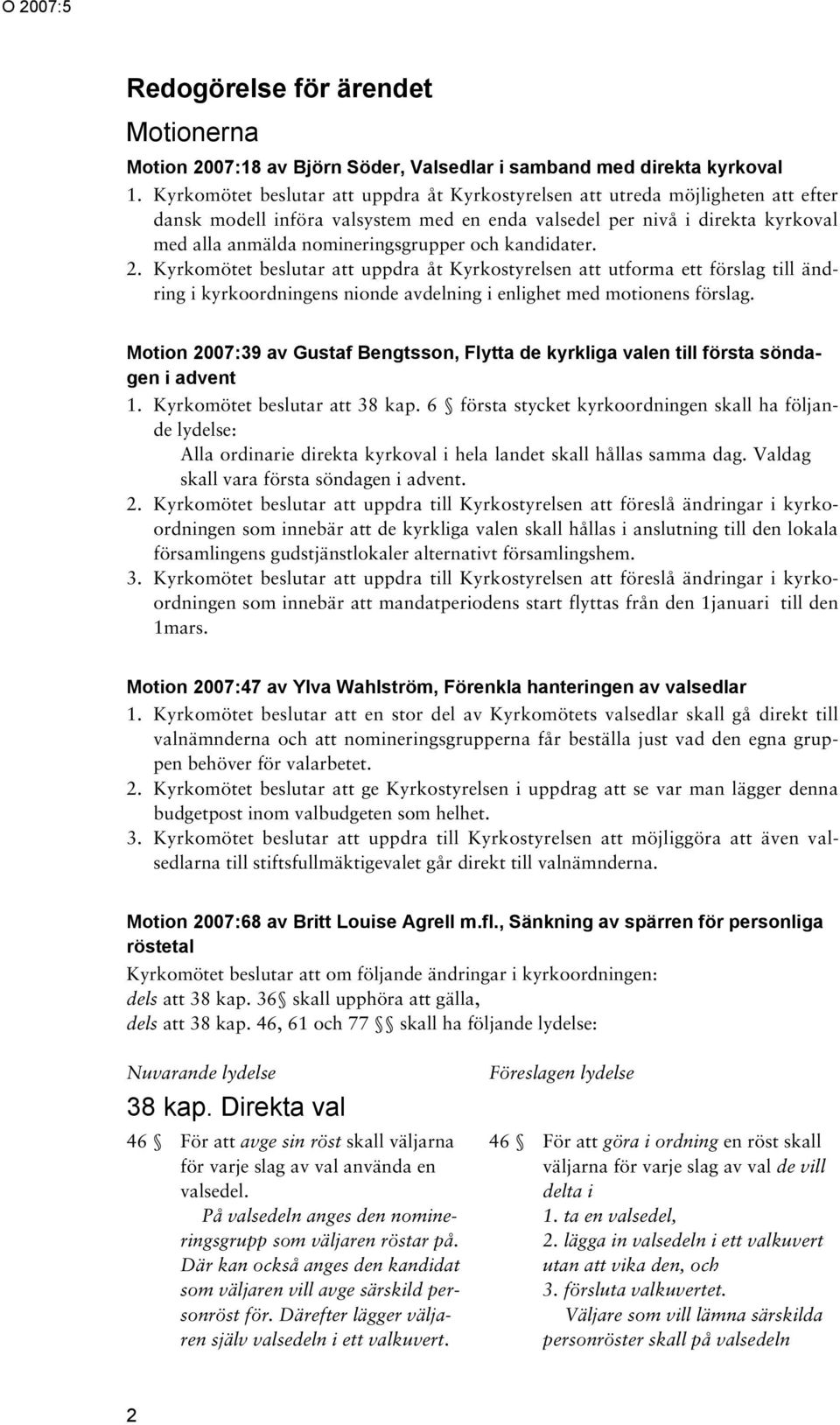 och kandidater. 2. Kyrkomötet beslutar att uppdra åt Kyrkostyrelsen att utforma ett förslag till ändring i kyrkoordningens nionde avdelning i enlighet med motionens förslag.