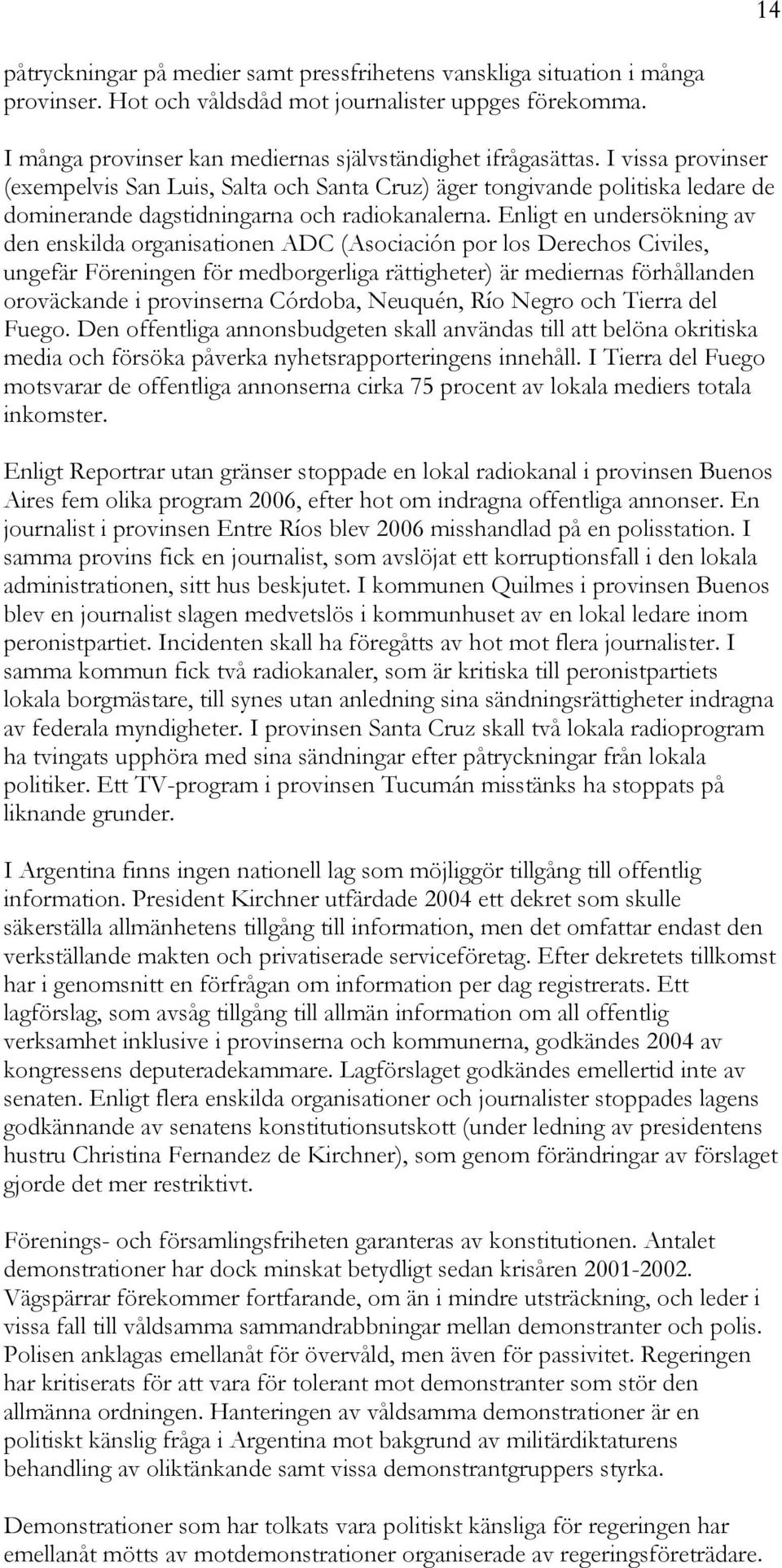 Enligt en undersökning av den enskilda organisationen ADC (Asociación por los Derechos Civiles, ungefär Föreningen för medborgerliga rättigheter) är mediernas förhållanden oroväckande i provinserna