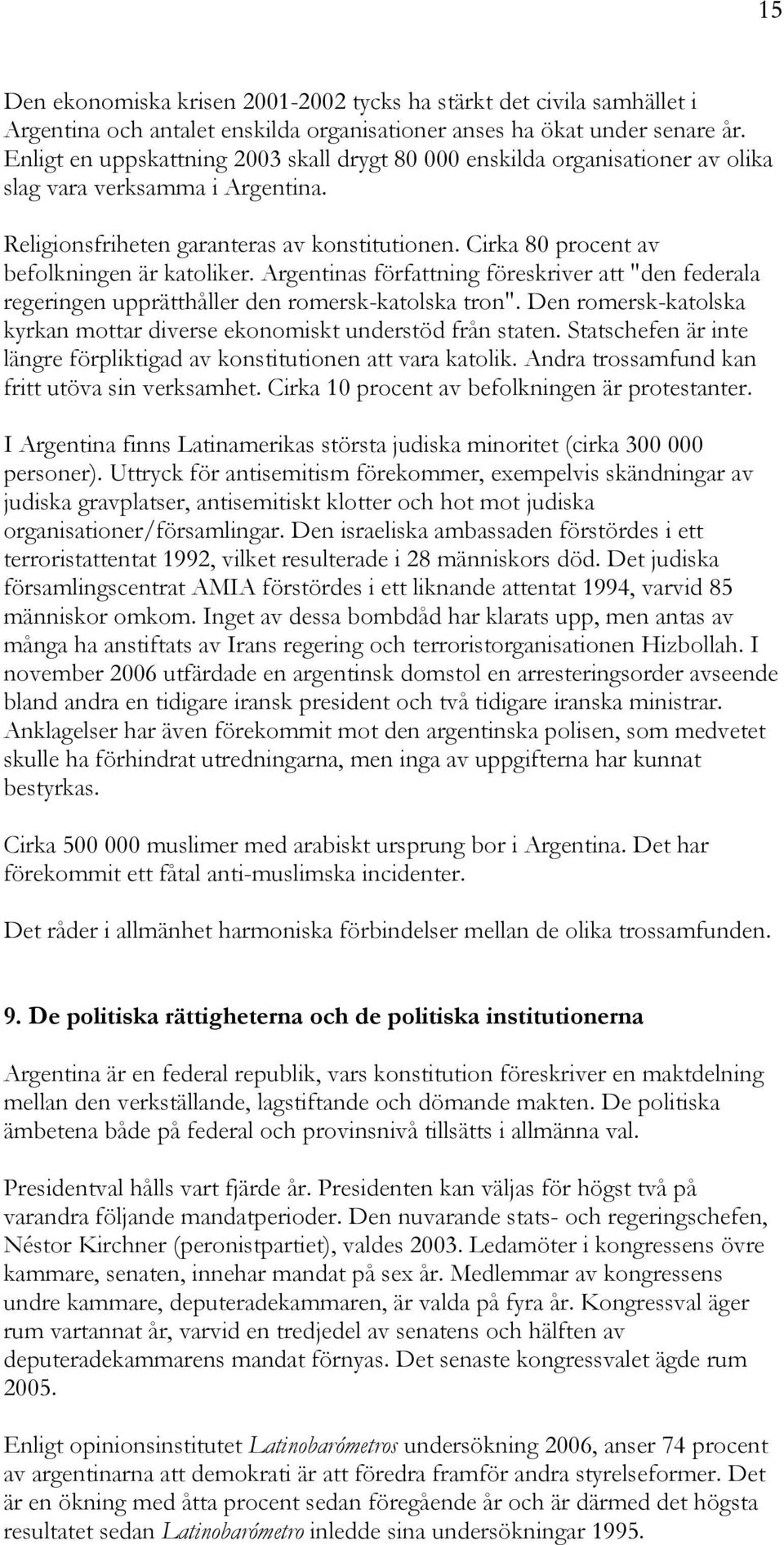 Cirka 80 procent av befolkningen är katoliker. Argentinas författning föreskriver att "den federala regeringen upprätthåller den romersk-katolska tron".