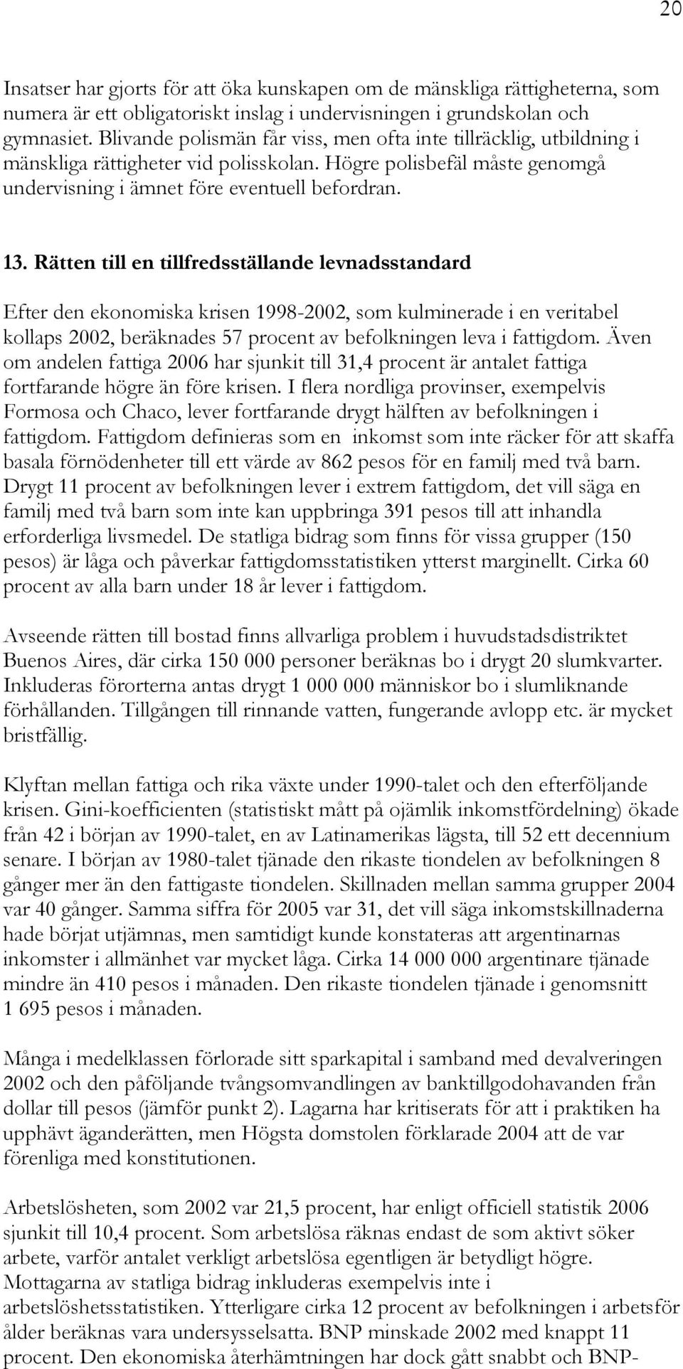 Rätten till en tillfredsställande levnadsstandard Efter den ekonomiska krisen 1998-2002, som kulminerade i en veritabel kollaps 2002, beräknades 57 procent av befolkningen leva i fattigdom.