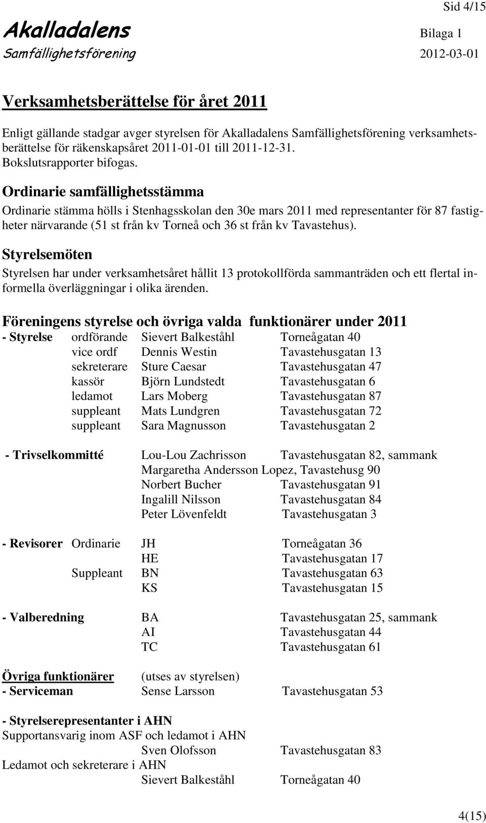 Ordinarie samfällighetsstämma Ordinarie stämma hölls i Stenhagsskolan den 30e mars 2011 med representanter för 87 fastigheter närvarande (51 st från kv Torneå och 36 st från kv Tavastehus).