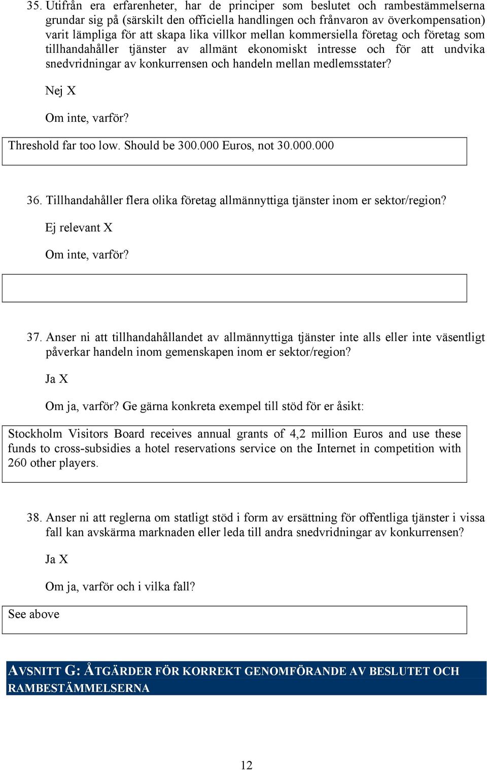 Om inte, varför? Threshold far too low. Should be 300.000 Euros, not 30.000.000 36. Tillhandahåller flera olika företag allmännyttiga tjänster inom er sektor/region? Om inte, varför? 37.