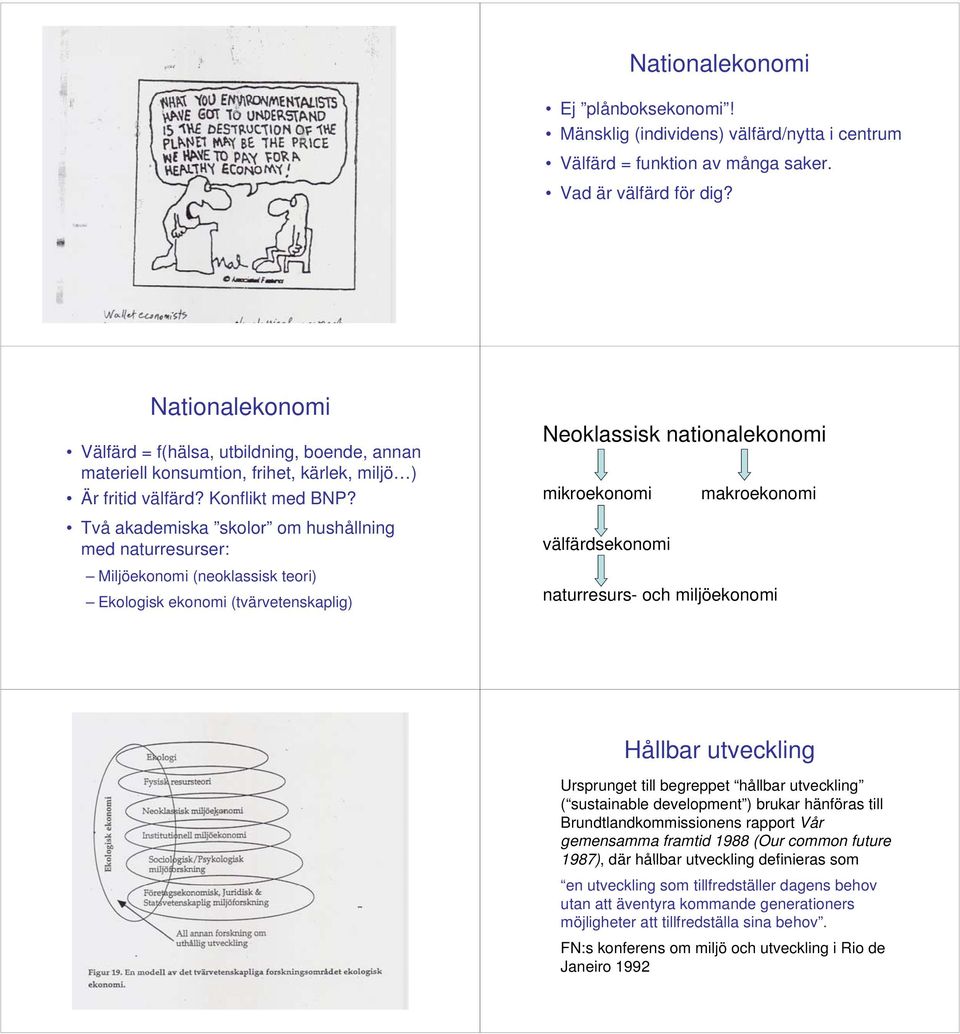 Två akademiska skolor om hushållning med naturresurser: se Miljöekonomi (neoklassisk teori) Ekologisk ekonomi (tvärvetenskaplig) Neoklassisk nationalekonomi mikroekonomi välfärdsekonomi makroekonomi