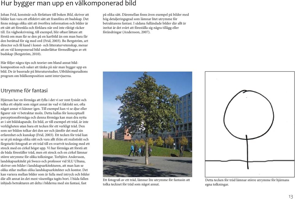 En vägbeskrivning, till exempel, blir oftast lättare att förstå om man får se den på en kartbild än om man bara får den berättad för sig med ord (Frid, 2003).