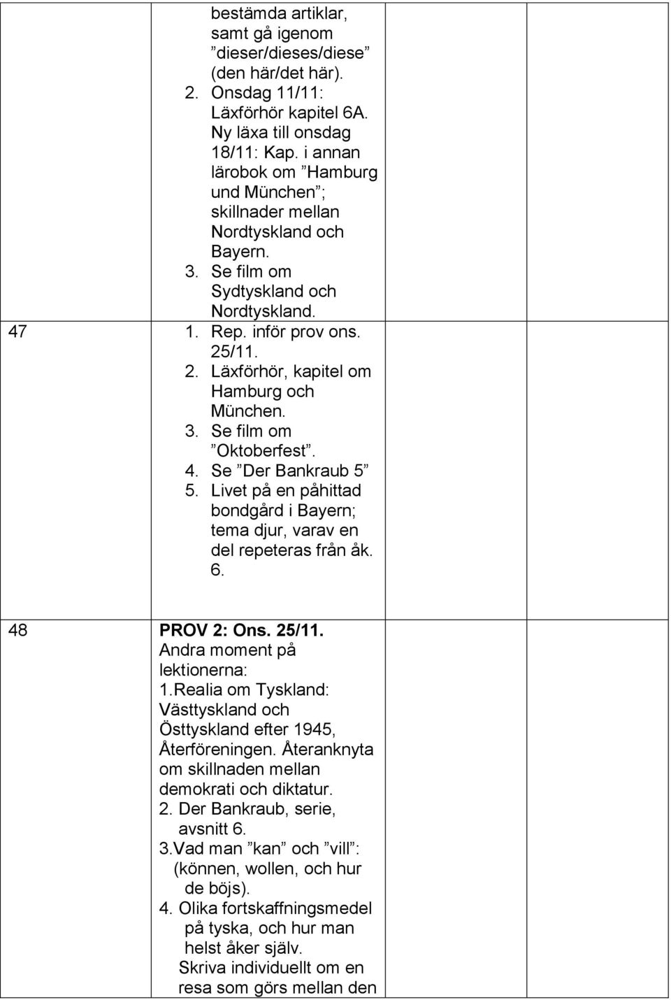3. Se film om Oktoberfest. 4. Se Der Bankraub 5 5. Livet på en påhittad bondgård i Bayern; tema djur, varav en del repeteras från åk. 6. 48 PROV 2: Ons. 25/11. Andra moment på lektionerna: 1.