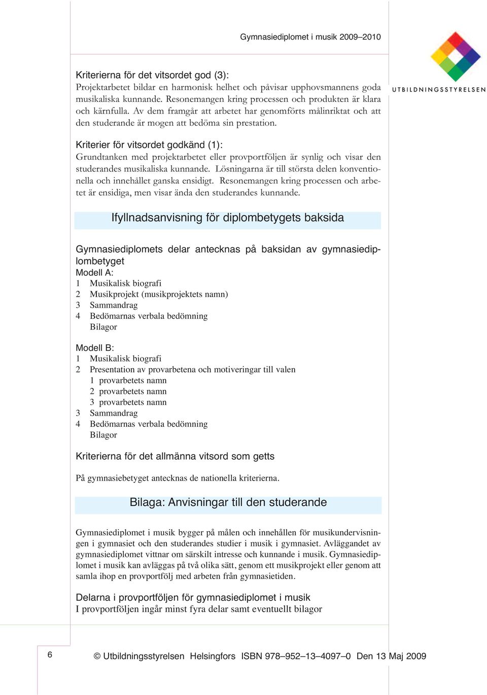 Kriterier för vitsordet godkänd (1): Grundtanken med projektarbetet eller provportföljen är synlig och visar den studerandes musikaliska kunnande.