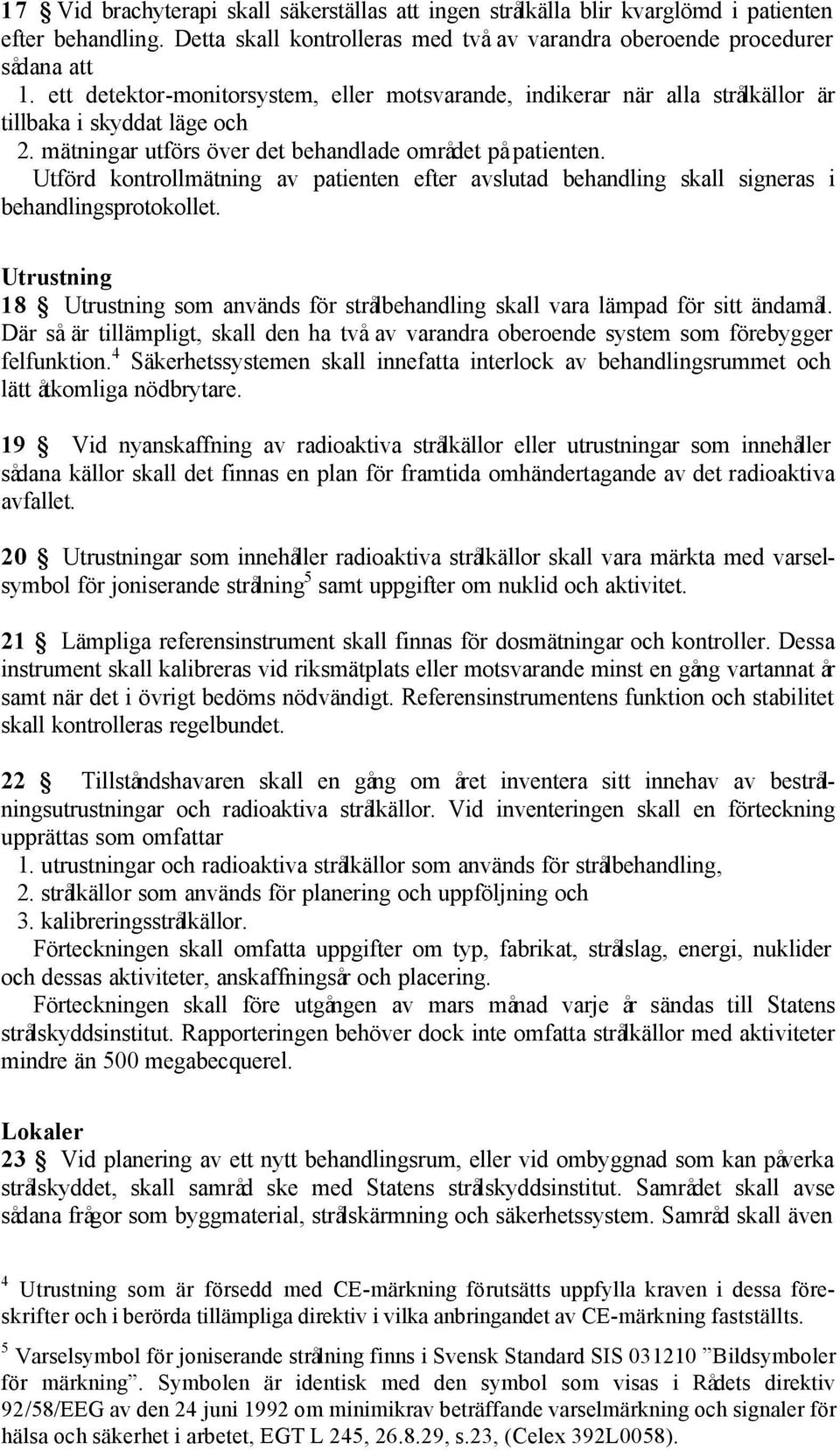 Utförd kontrollmätning av patienten efter avslutad behandling skall signeras i behandlingsprotokollet. Utrustning 18 Utrustning som används för strålbehandling skall vara lämpad för sitt ändamål.