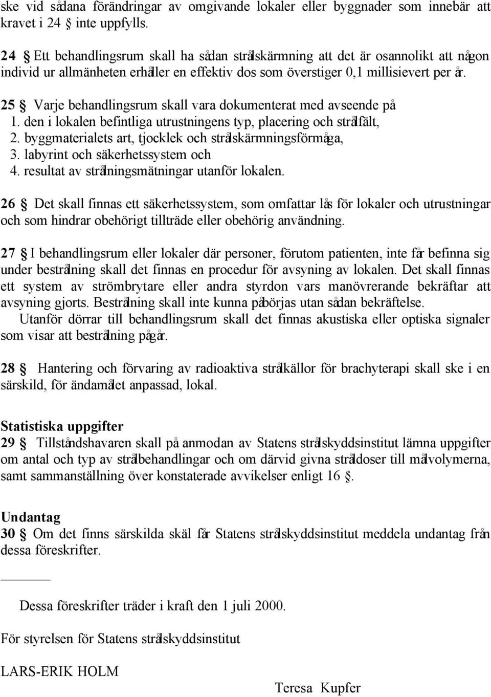 25 Varje behandlingsrum skall vara dokumenterat med avseende på 1. den i lokalen befintliga utrustningens typ, placering och strålfält, 2. byggmaterialets art, tjocklek och strålskärmningsförmåga, 3.