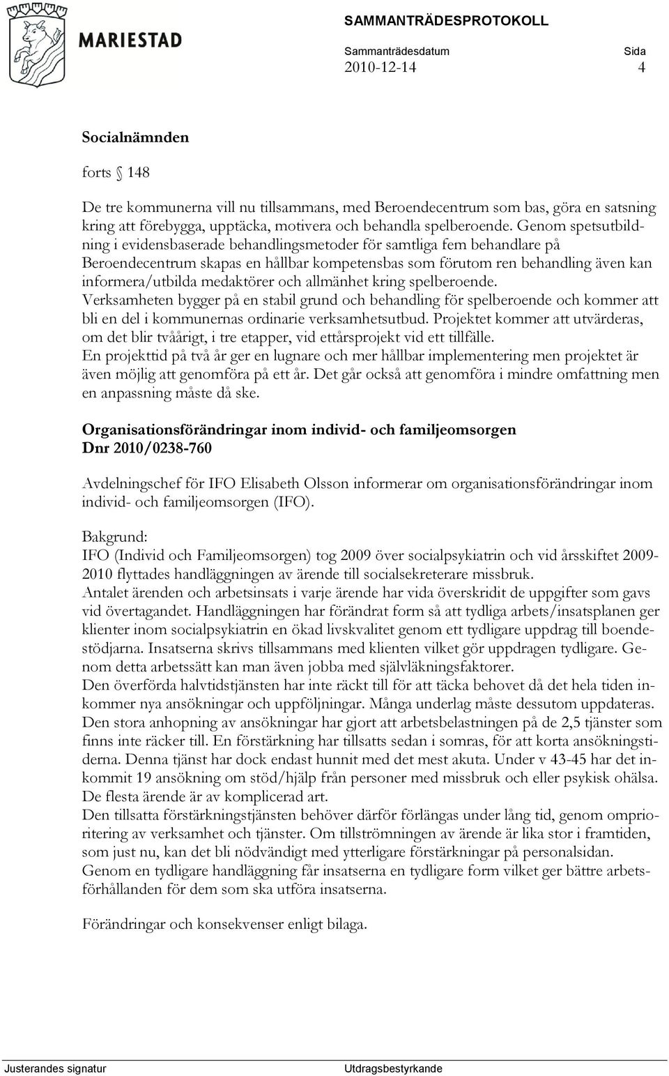 medaktörer och allmänhet kring spelberoende. Verksamheten bygger på en stabil grund och behandling för spelberoende och kommer att bli en del i kommunernas ordinarie verksamhetsutbud.