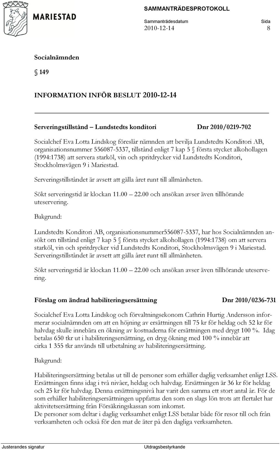 Serveringstillståndet är avsett att gälla året runt till allmänheten. Sökt serveringstid är klockan 11.00 22.00 och ansökan avser även tillhörande uteservering.