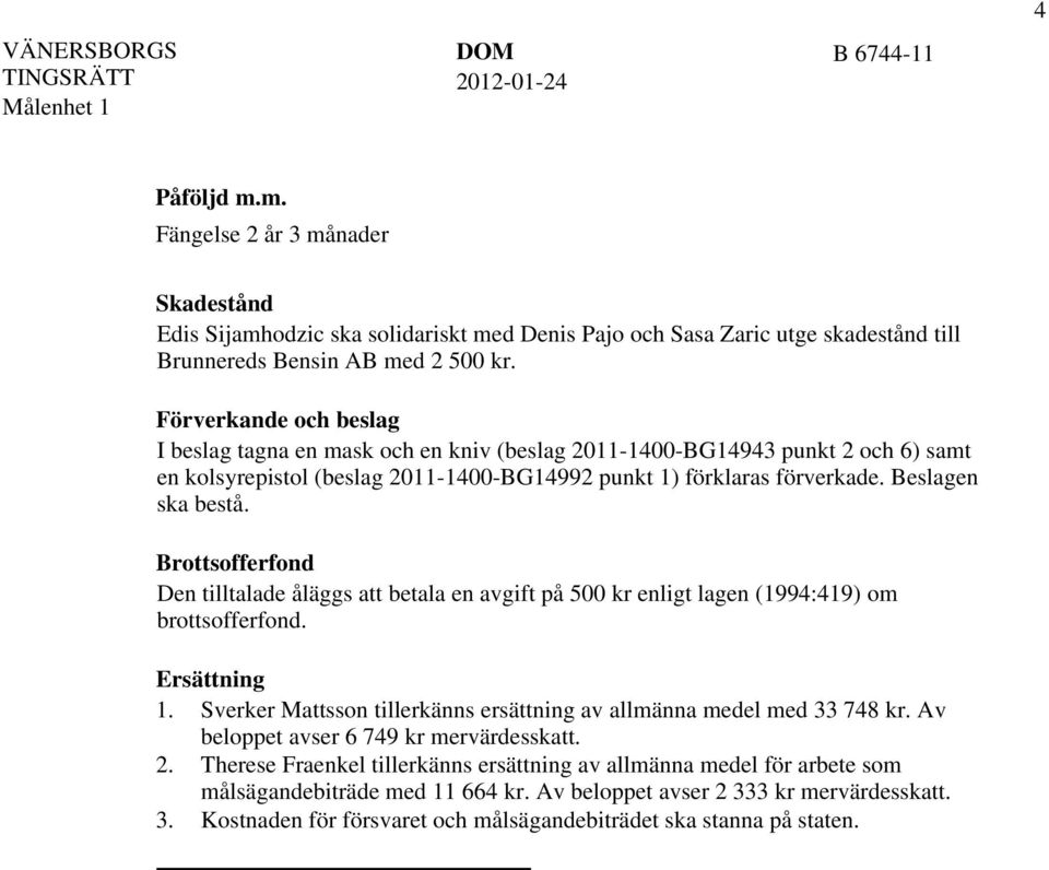 Förverkande och beslag I beslag tagna en mask och en kniv (beslag 2011-1400-BG14943 punkt 2 och 6) samt en kolsyrepistol (beslag 2011-1400-BG14992 punkt 1) förklaras förverkade. Beslagen ska bestå.