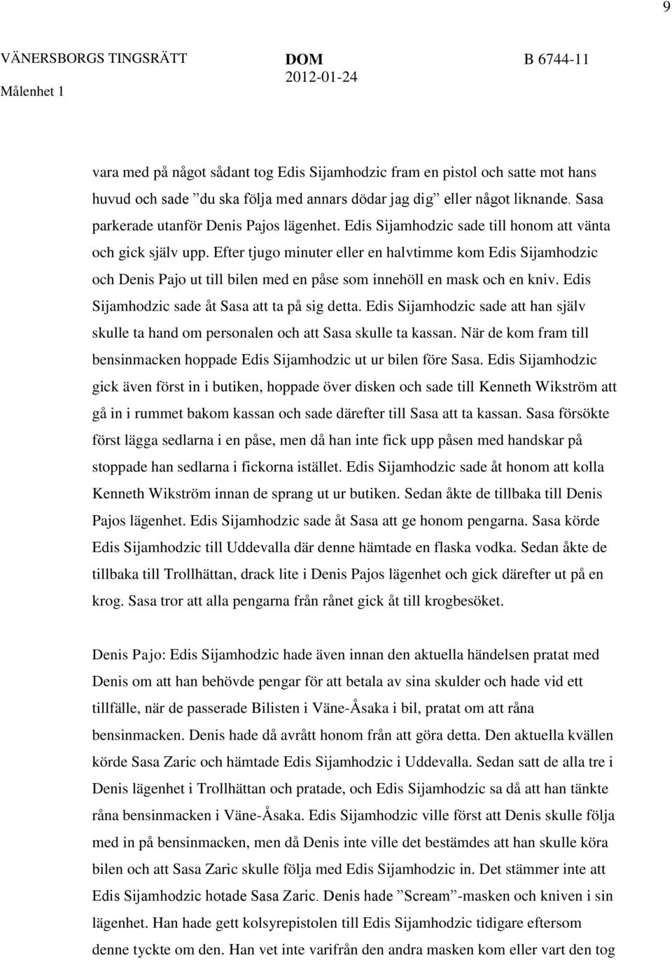 Efter tjugo minuter eller en halvtimme kom Edis Sijamhodzic och Denis Pajo ut till bilen med en påse som innehöll en mask och en kniv. Edis Sijamhodzic sade åt Sasa att ta på sig detta.