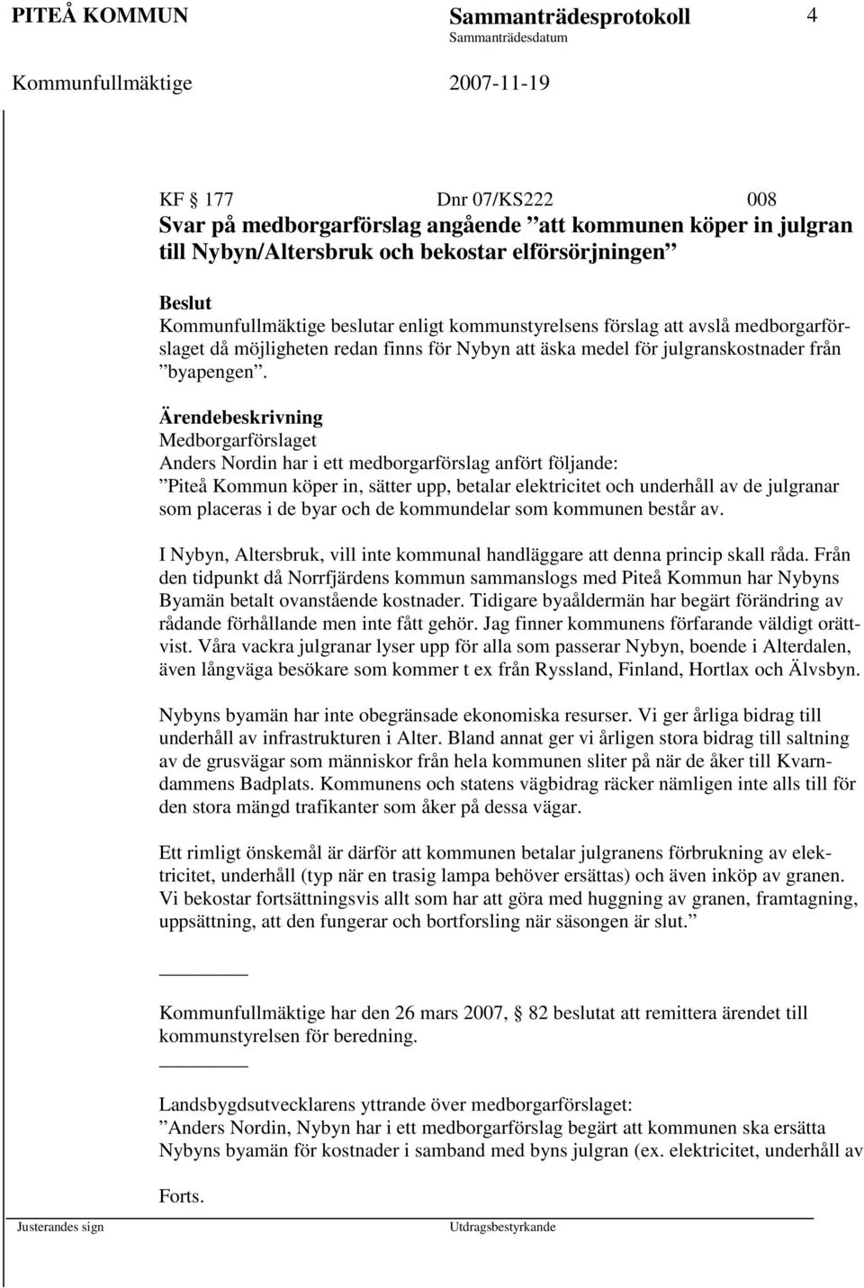 Ärendebeskrivning Medborgarförslaget Anders Nordin har i ett medborgarförslag anfört följande: Piteå Kommun köper in, sätter upp, betalar elektricitet och underhåll av de julgranar som placeras i de