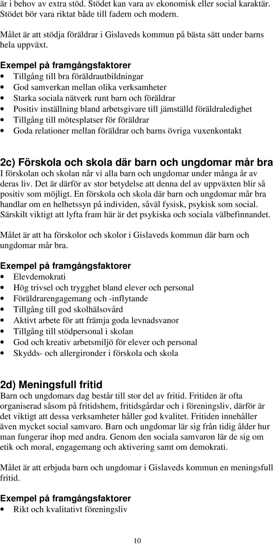 Tillgång till bra föräldrautbildningar God samverkan mellan olika verksamheter Starka sociala nätverk runt barn och föräldrar Positiv inställning bland arbetsgivare till jämställd föräldraledighet