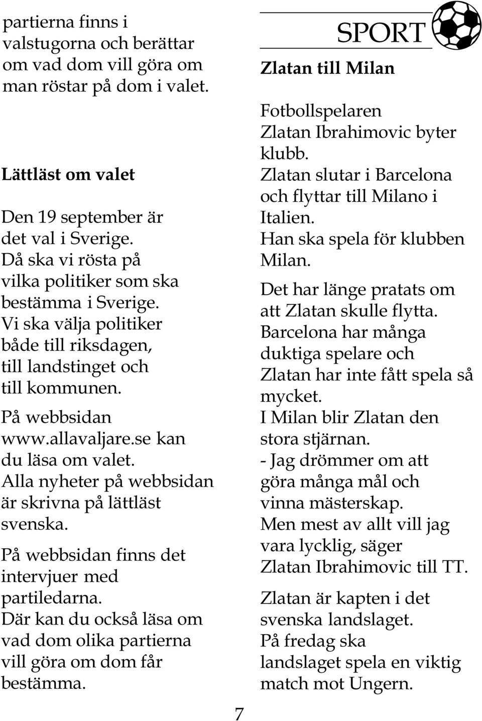 Alla nyheter på webbsidan är skrivna på lättläst svenska. På webbsidan finns det intervjuer med partiledarna. Där kan du också läsa om vad dom olika partierna vill göra om dom får bestämma.