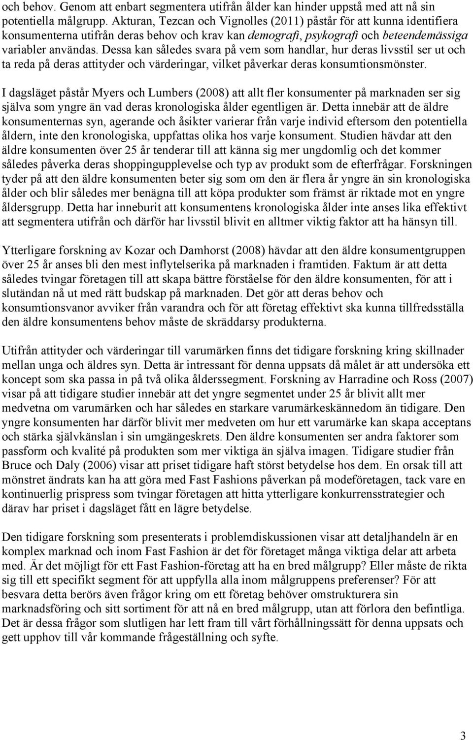 Dessa kan således svara på vem som handlar, hur deras livsstil ser ut och ta reda på deras attityder och värderingar, vilket påverkar deras konsumtionsmönster.