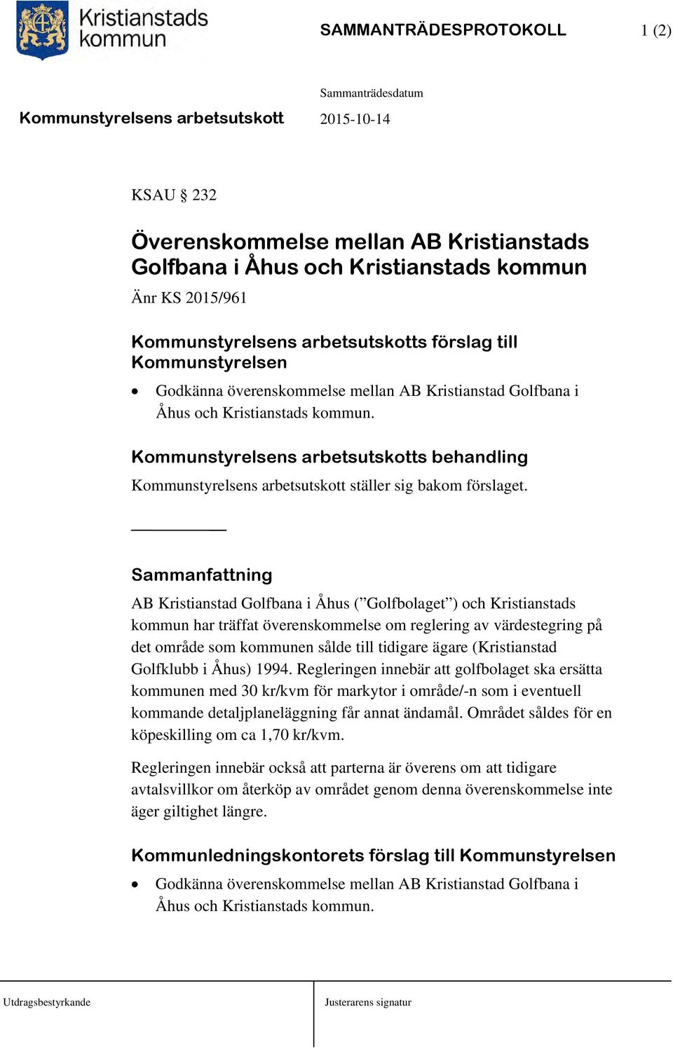 Sammanfattning AB Kristianstad Golfbana i Åhus ( Golfbolaget ) och Kristianstads kommun har träffat överenskommelse om reglering av värdestegring på det område som kommunen sålde till tidigare ägare