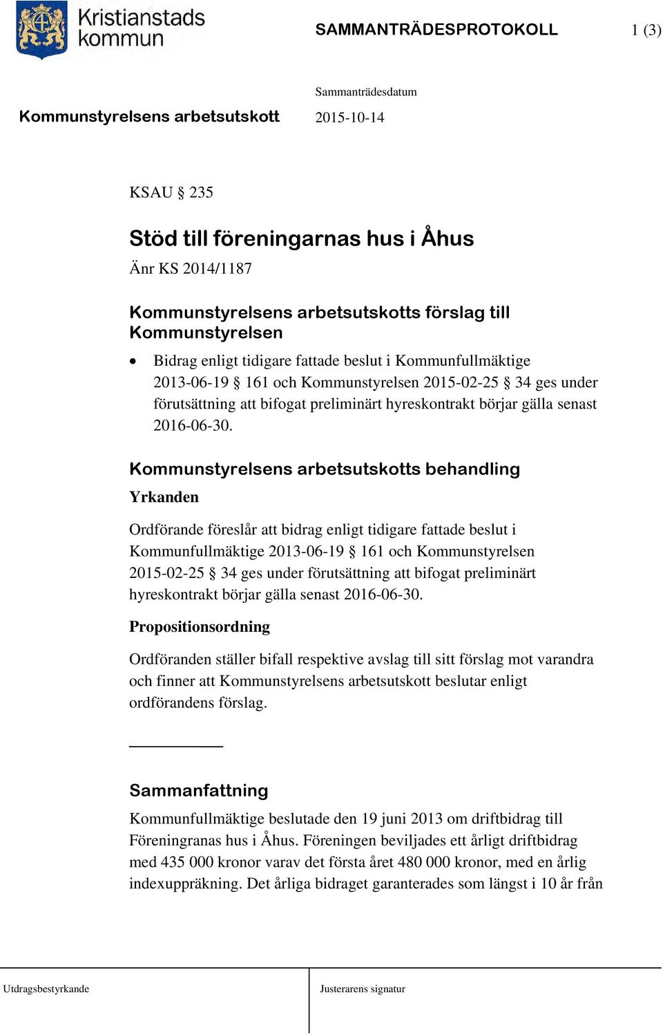 Kommunstyrelsens arbetsutskotts behandling Yrkanden Ordförande föreslår att bidrag enligt tidigare fattade beslut i  Propositionsordning Ordföranden ställer bifall respektive avslag till sitt förslag