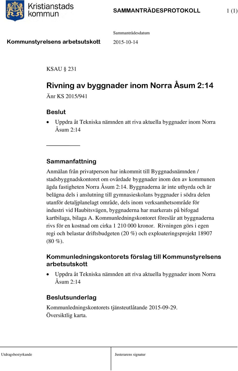 Byggnaderna är inte uthyrda och är belägna dels i anslutning till gymnasieskolans byggnader i södra delen utanför detaljplanelagt område, dels inom verksamhetsområde för industri vid Haubitsvägen,