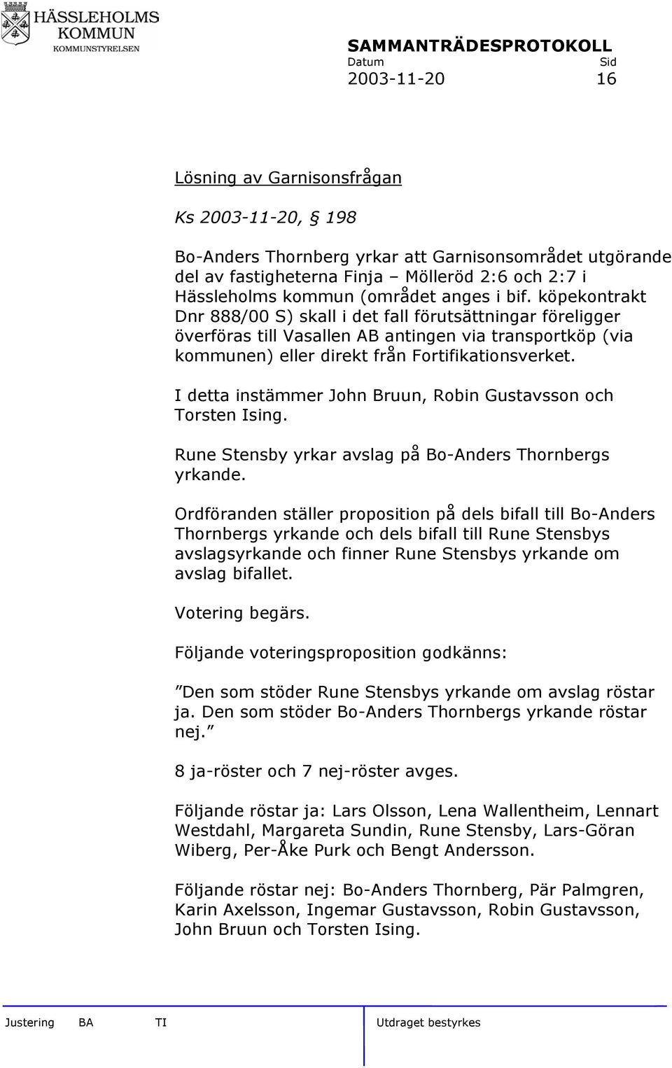 I detta instämmer John Bruun, Robin Gustavsson och Torsten Ising. Rune Stensby yrkar avslag på Bo-Anders Thornbergs yrkande.