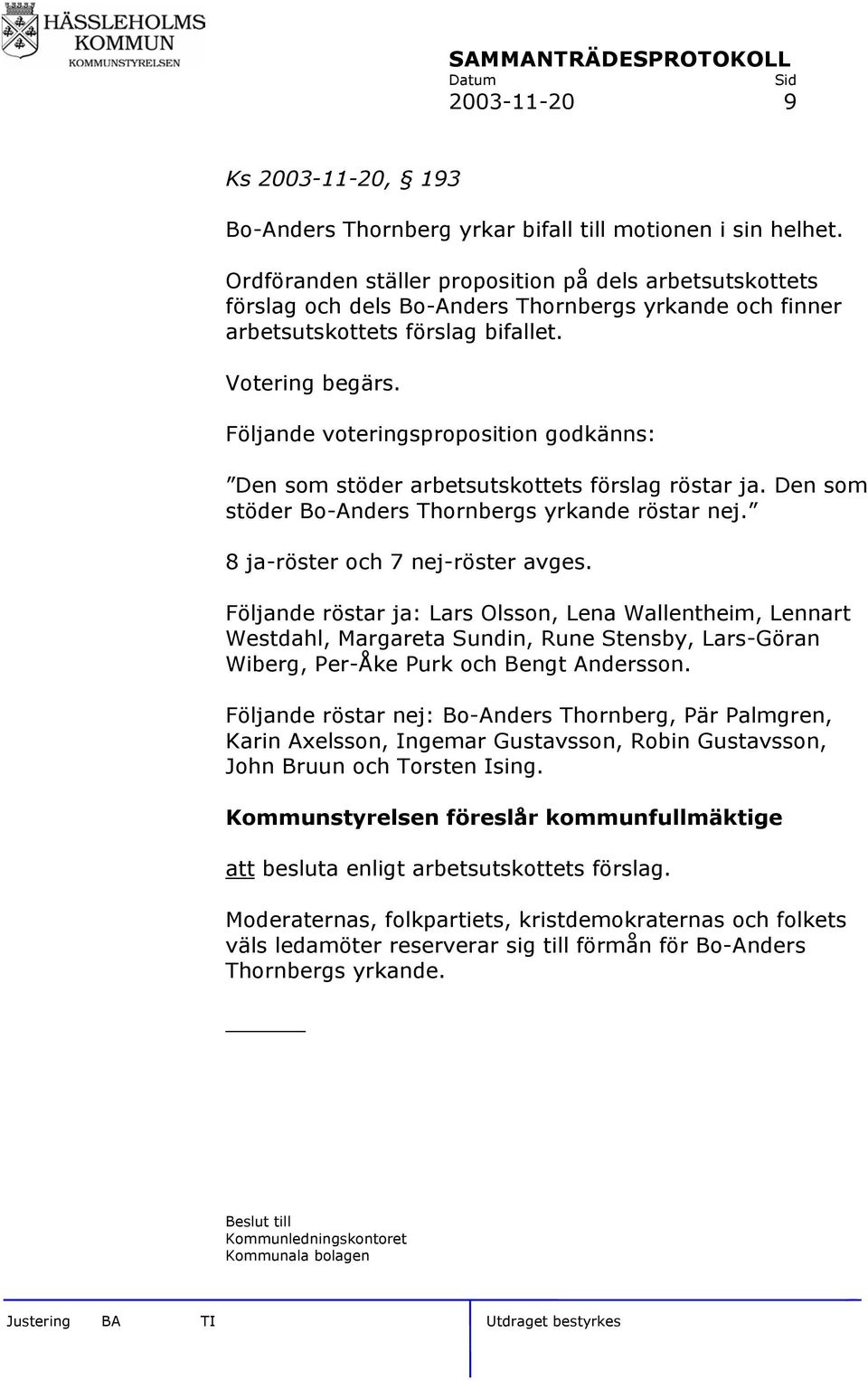 Följande voteringsproposition godkänns: Den som stöder arbetsutskottets förslag röstar ja. Den som stöder Bo-Anders Thornbergs yrkande röstar nej. 8 ja-röster och 7 nej-röster avges.