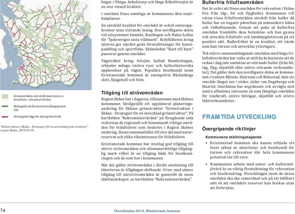 En särskild kvalitet för området är också naturupplevelser utan störande inslag. Den nordligaste delen vid sjösystemet Immeln, Raslången och Halen kallas för Sydsveriges sista vildmark.