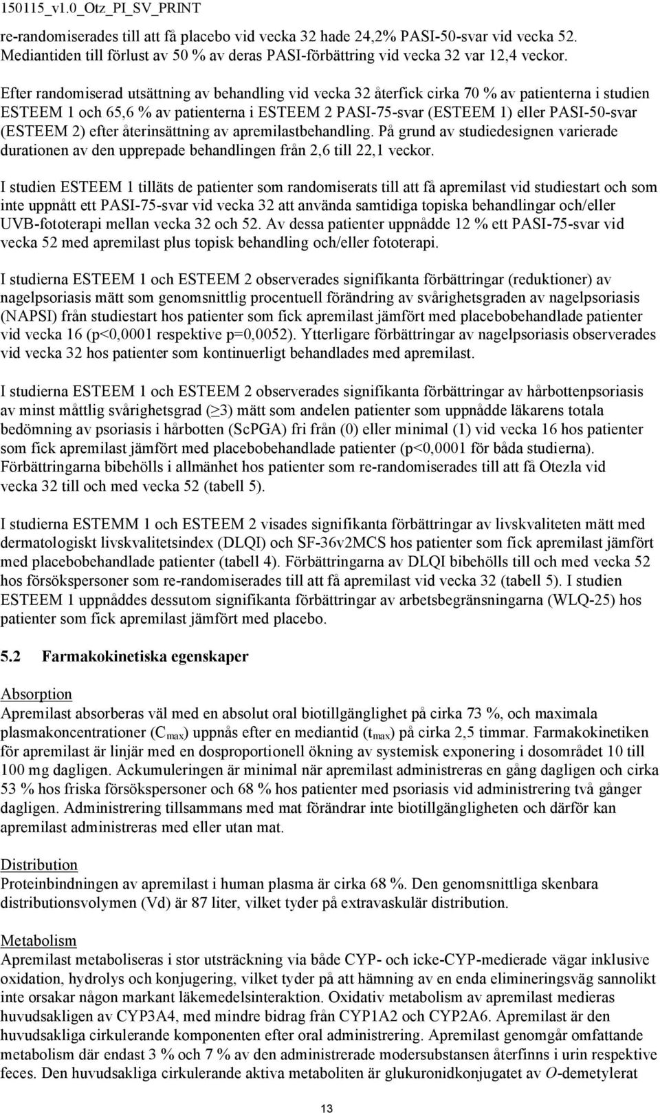 2) efter återinsättning av apremilastbehandling. På grund av studiedesignen varierade durationen av den upprepade behandlingen från 2,6 till 22,1 veckor.